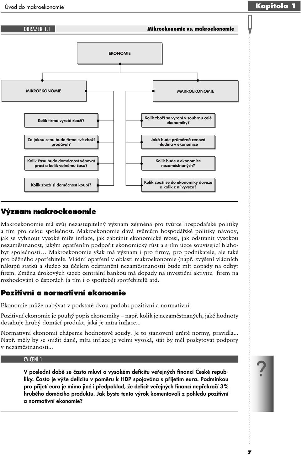 Makroekonomie dává tvůrcům hospodářské politiky návody, jak se vyhnout vysoké míře inflace, jak zabránit ekonomické recesi, jak odstranit vysokou nezaměstnanost, jakým opatřením podpořit ekonomický