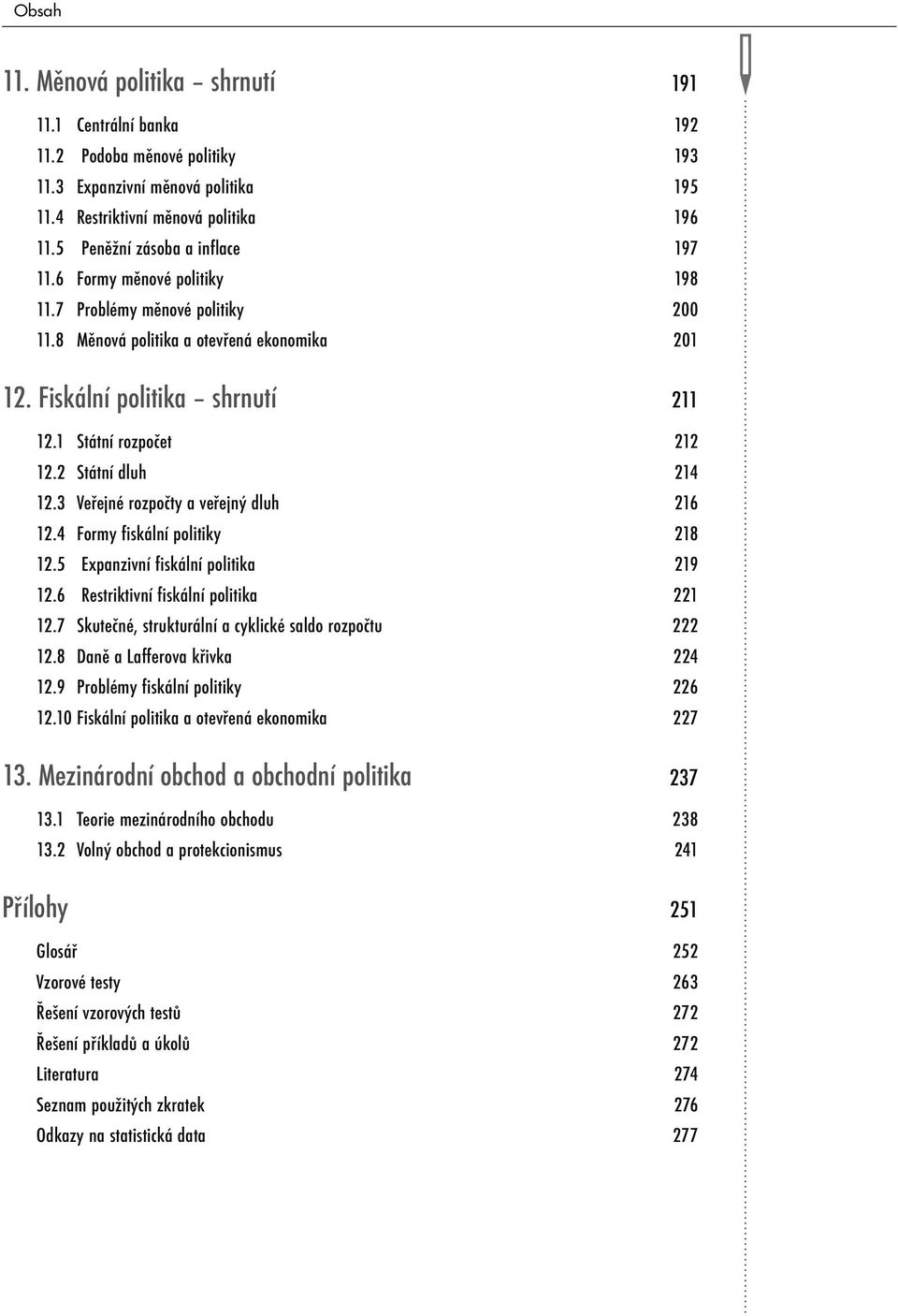 1 Státní rozpočet 212 12.2 Státní dluh 214 12.3 Veřejné rozpočty a veřejný dluh 216 12.4 Formy fiskální politiky 218 12.5 Expanzivní fiskální politika 219 12.6 Restriktivní fiskální politika 221 12.