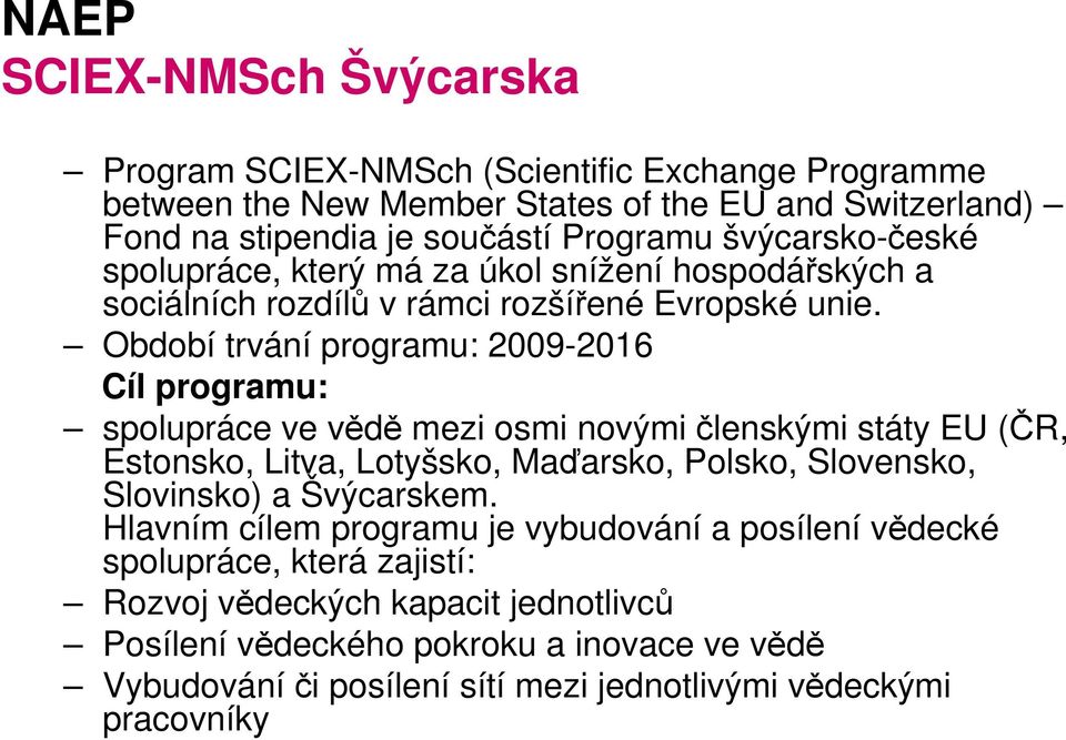 Období trvání programu: 2009-2016 Cíl programu: spolupráce ve vědě mezi osmi novými členskými státy EU (ČR, Estonsko, Litva, Lotyšsko, Maďarsko, Polsko, Slovensko, Slovinsko) a