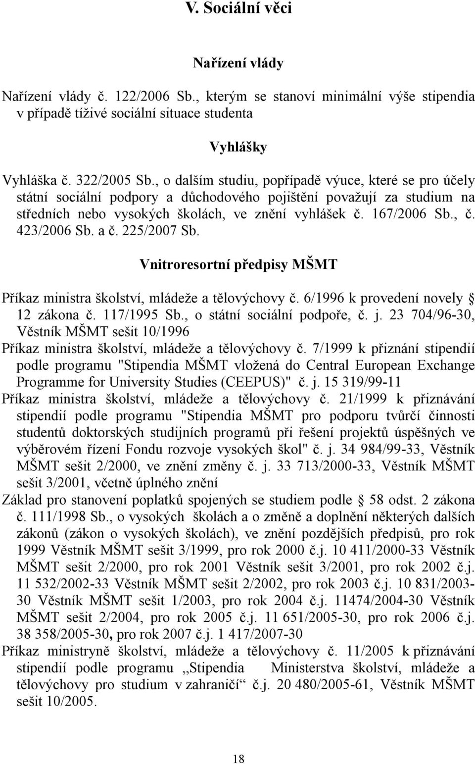 423/2006 Sb. a č. 225/2007 Sb. Vnitroresortní předpisy MŠMT Příkaz ministra školství, mládeže a tělovýchovy č. 6/1996 k provedení novely 12 zákona č. 117/1995 Sb., o státní sociální podpoře, č. j.