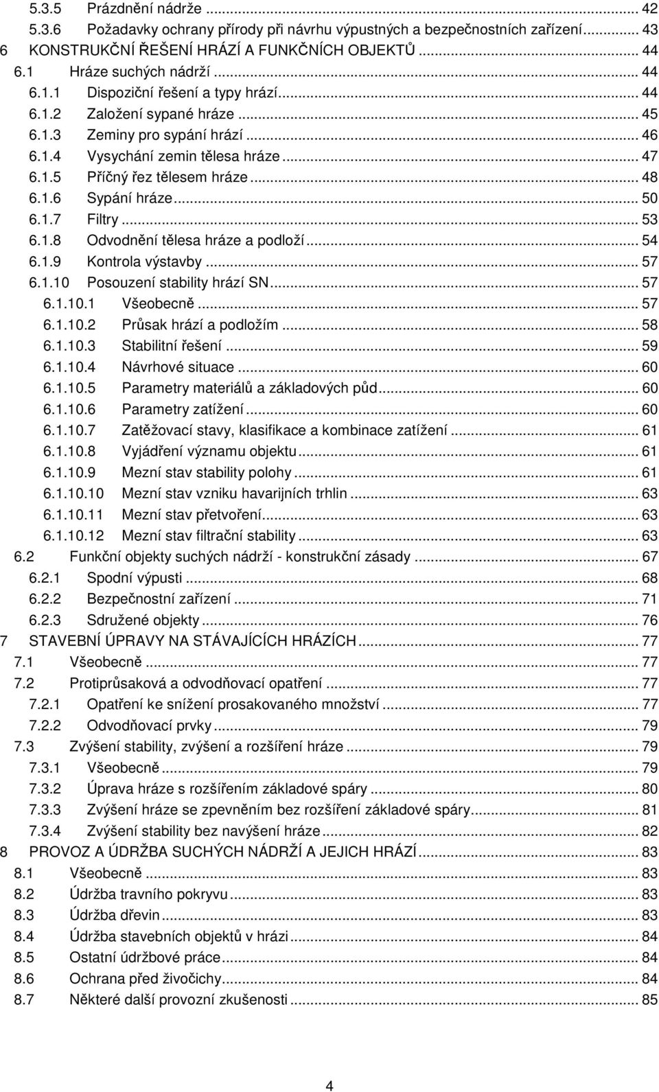 .. 48 6.1.6 Sypání hráze... 50 6.1.7 Filtry... 53 6.1.8 Odvodnění tělesa hráze a podloží... 54 6.1.9 Kontrola výstavby... 57 6.1.10 Posouzení stability hrází SN... 57 6.1.10.1 Všeobecně... 57 6.1.10.2 Průsak hrází a podložím.