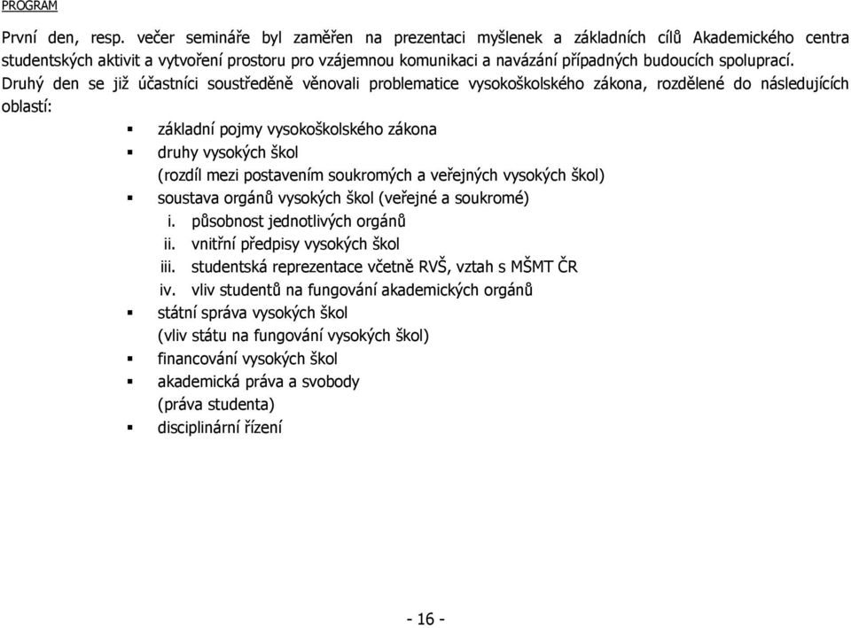 Druhý den se již účastníci soustředěně věnovali problematice vysokoškolského zákona, rozdělené do následujících oblastí: základní pojmy vysokoškolského zákona druhy vysokých škol (rozdíl mezi