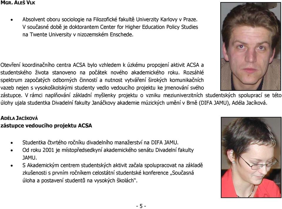 Otevření koordinačního centra ACSA bylo vzhledem k úzkému propojení aktivit ACSA a studentského života stanoveno na počátek nového akademického roku.