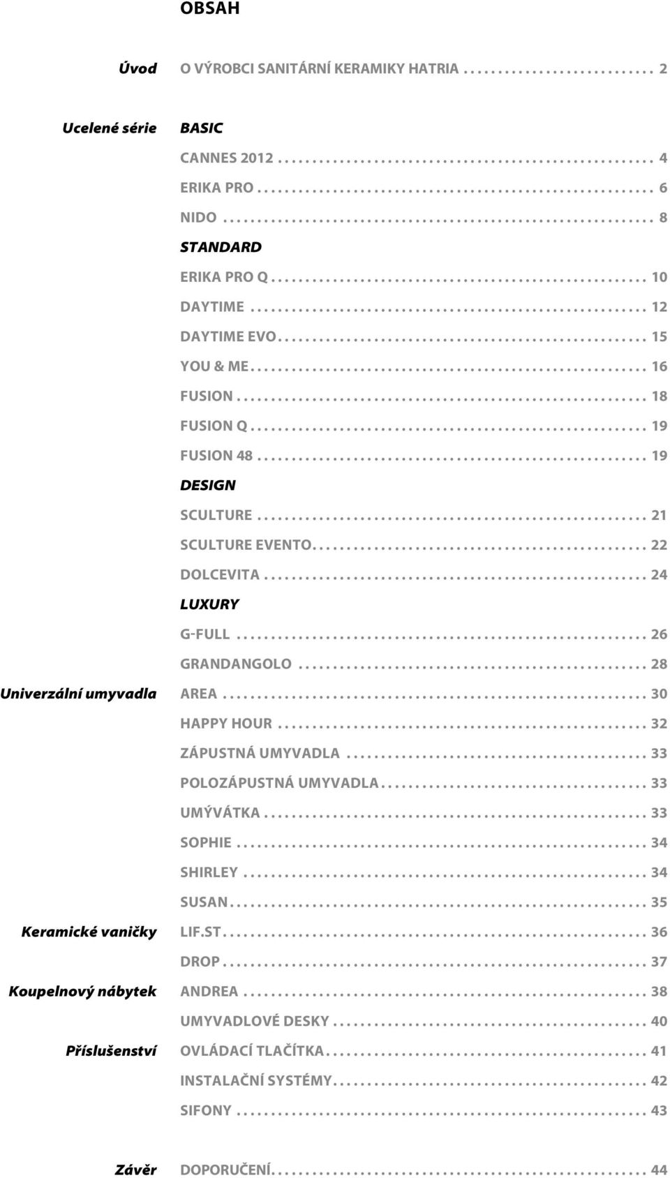 .. 24 LUXURY G-FULL... 26 GRANDANGOLO... 28 Univerzální umyvadla AREA... 30 HAPPY HOUR... 32 ZÁPUSTNÁ umyvadla... 33 POLOZÁPUSTNÁ UMYVADLA... 33 UMÝVÁTKA... 33 SOPHIE... 34 SHIRLEY... 34 SUSAN.