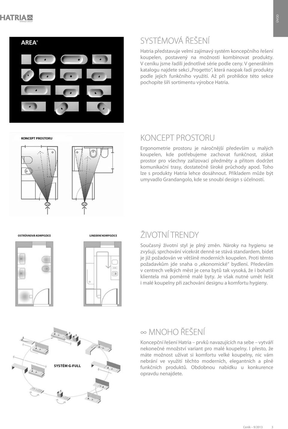 KONCEPT PROSTORU Ergonometrie prostoru je náročnější především u malých koupelen, kde potřebujeme zachovat funkčnost, získat prostor pro všechny zařizovací předměty a přitom dodržet komunikační