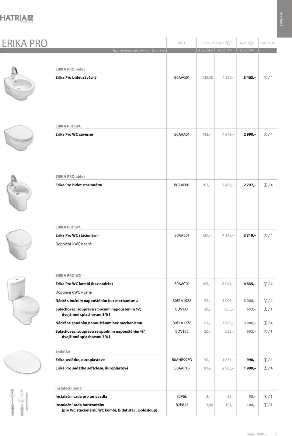 044, 4 835, 7 / 4 Dopojení k WC v ceně Nádrž s bočním napouštěním bez mechanismu B0E1A10Z8 92, 3 006, 3 006, 7 / 4 Splachovací souprava s bočním napouštěním 3 8", BDV1A1 20, 653, 653, 2 / 1 dvojčinné
