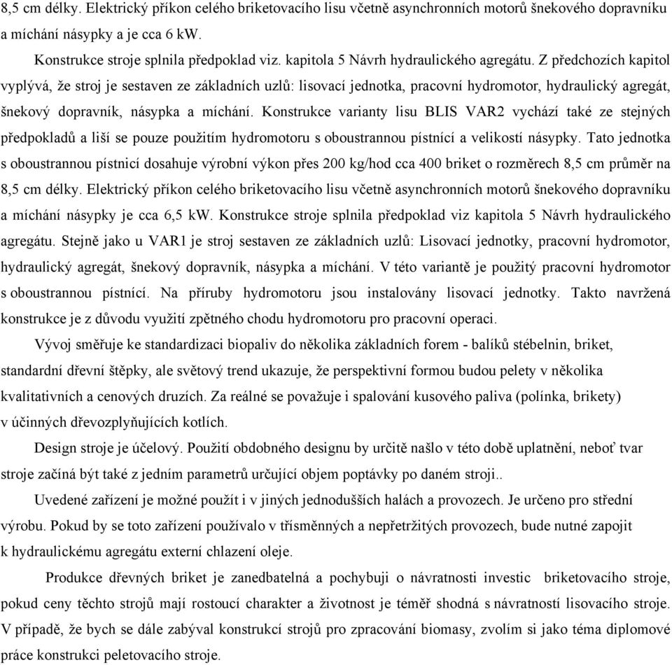 Z předchozích kapitol vyplývá, že stroj je sestaven ze základních uzlů: lisovací jednotka, pracovní hydromotor, hydraulický agregát, šnekový dopravník, násypka a míchání.