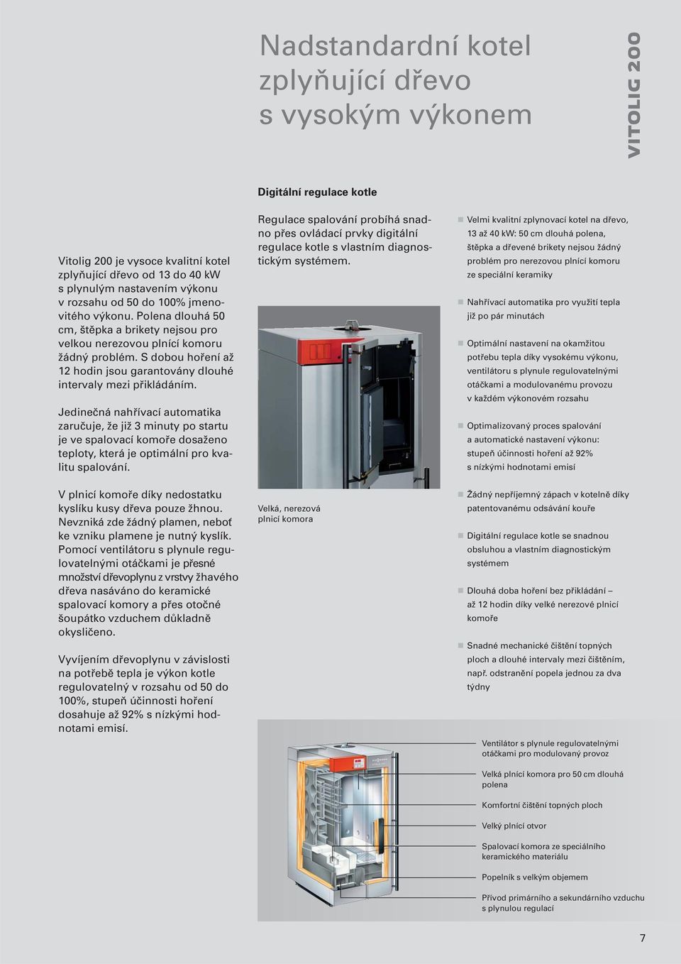 Jedinečná nahřívací automatika zaručuje, že již 3 minuty po startu je ve spalovací komoře dosaženo teploty, která je optimální pro kvalitu spalování.