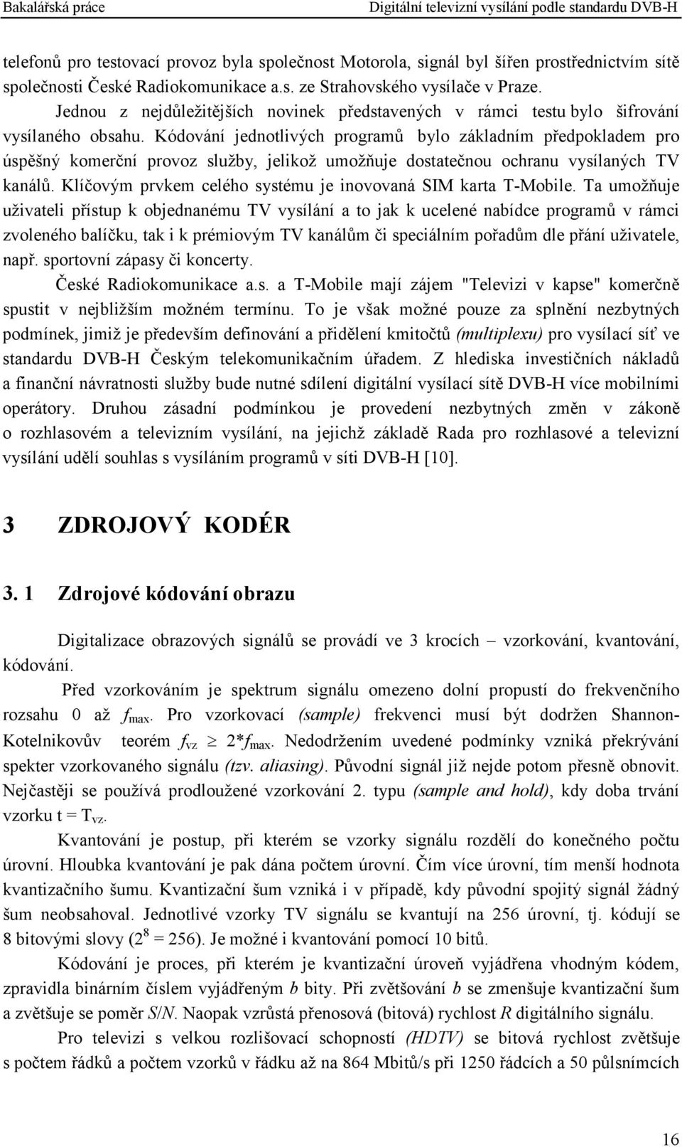 Kódování jednotlivých programů bylo základním předpokladem pro úspěšný komerční provoz služby, jelikož umožňuje dostatečnou ochranu vysílaných TV kanálů.