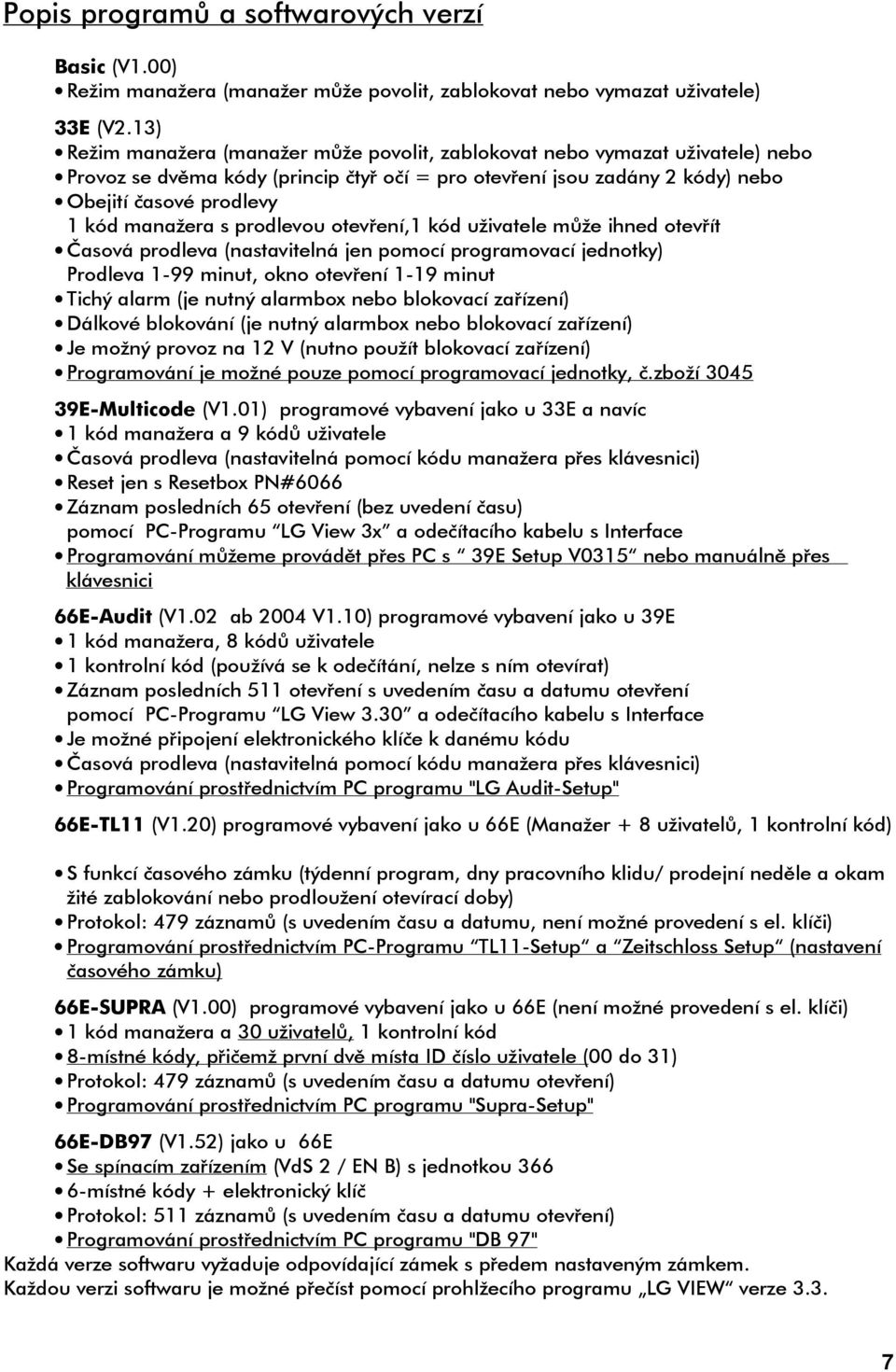 s prodlevou otevření,1 kód uživatele může ihned otevřít Časová prodleva (nastavitelná jen pomocí programovací jednotky) Prodleva 1-99 minut, okno otevření 1-19 minut Tichý alarm (je nutný alarmbox