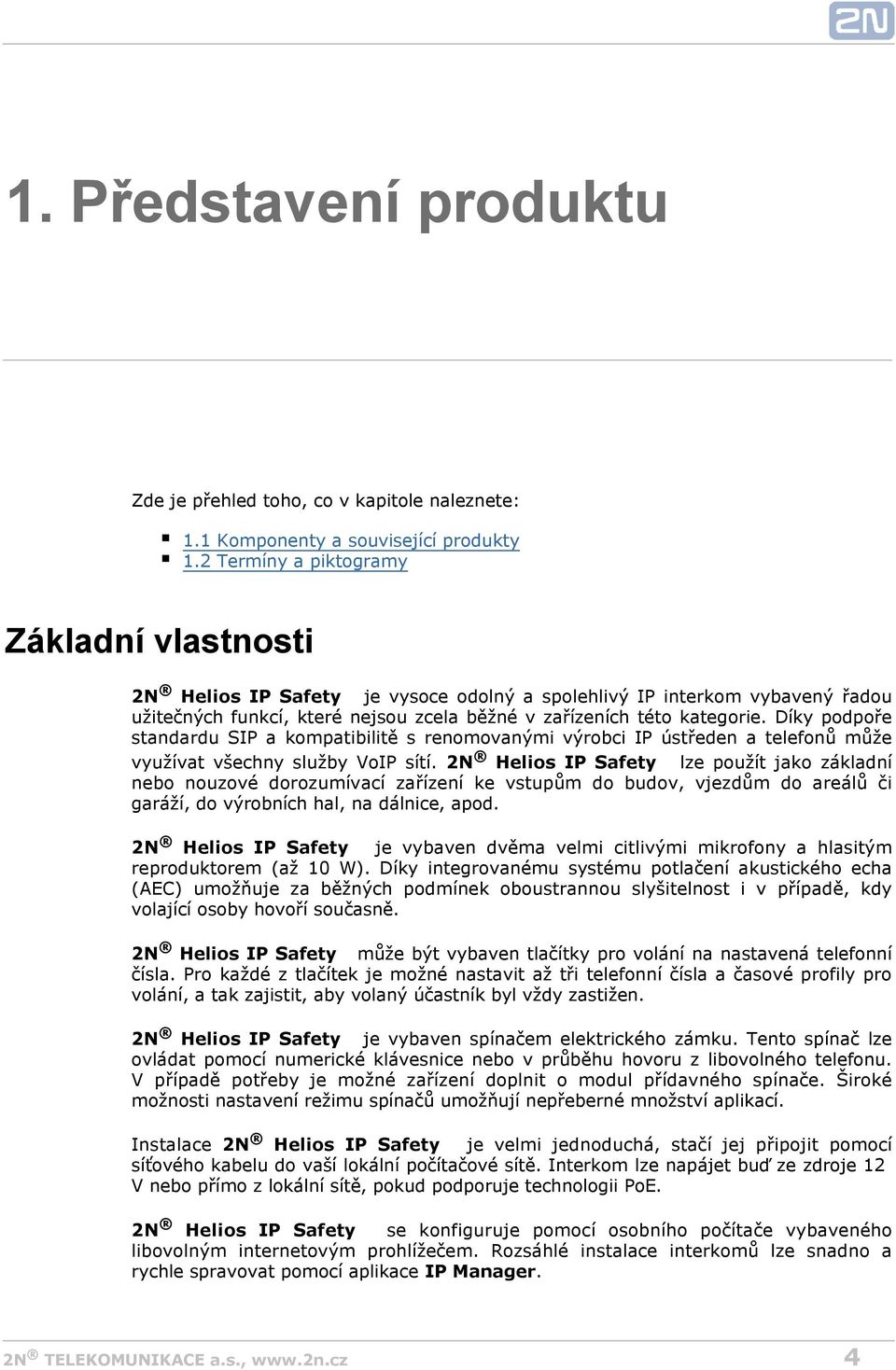 Díky podpoře standardu SIP a kompatibilitě s renomovanými výrobci IP ústředen a telefonů může využívat všechny služby VoIP sítí.