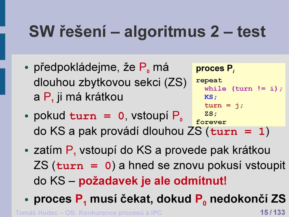 = i); KS; turn = j; ZS; forever pokud turn = 0, vstoupí P0 do KS a pak provádí dlouhou ZS (turn = 1) zatím P1