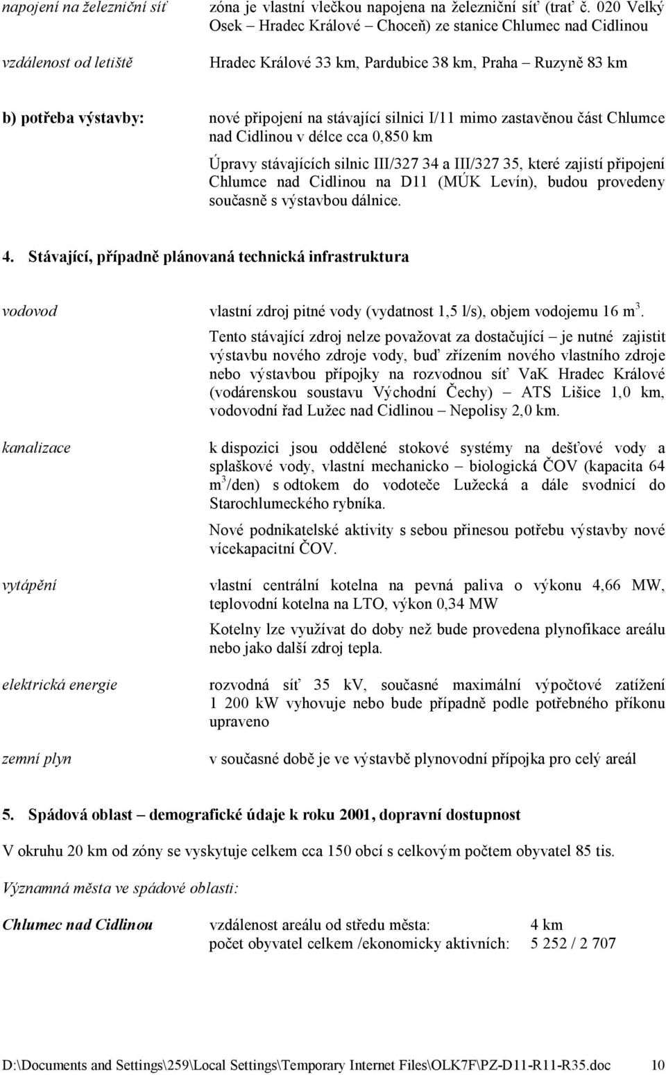 zastavěnou část Chlumce nad Cidlinou v délce cca 0,850 km Úpravy stávajících silnic III/327 34 a III/327 35, které zajistí připojení Chlumce nad Cidlinou na D11 (MÚK Levín), budou provedeny současně