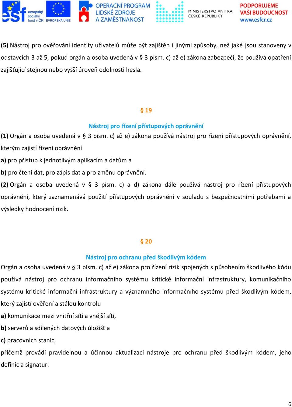 c) až e) zákona používá nástroj pro řízení přístupových oprávnění, kterým zajistí řízení oprávnění a) pro přístup k jednotlivým aplikacím a datům a b) pro čtení dat, pro zápis dat a pro změnu