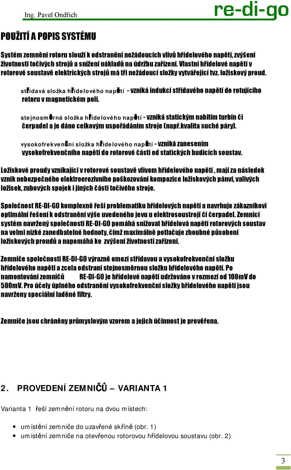 střídavá složka hřídelového napětí - vzniká indukcí střídavého napětí do rotujícího rotoru v magnetickém poli.