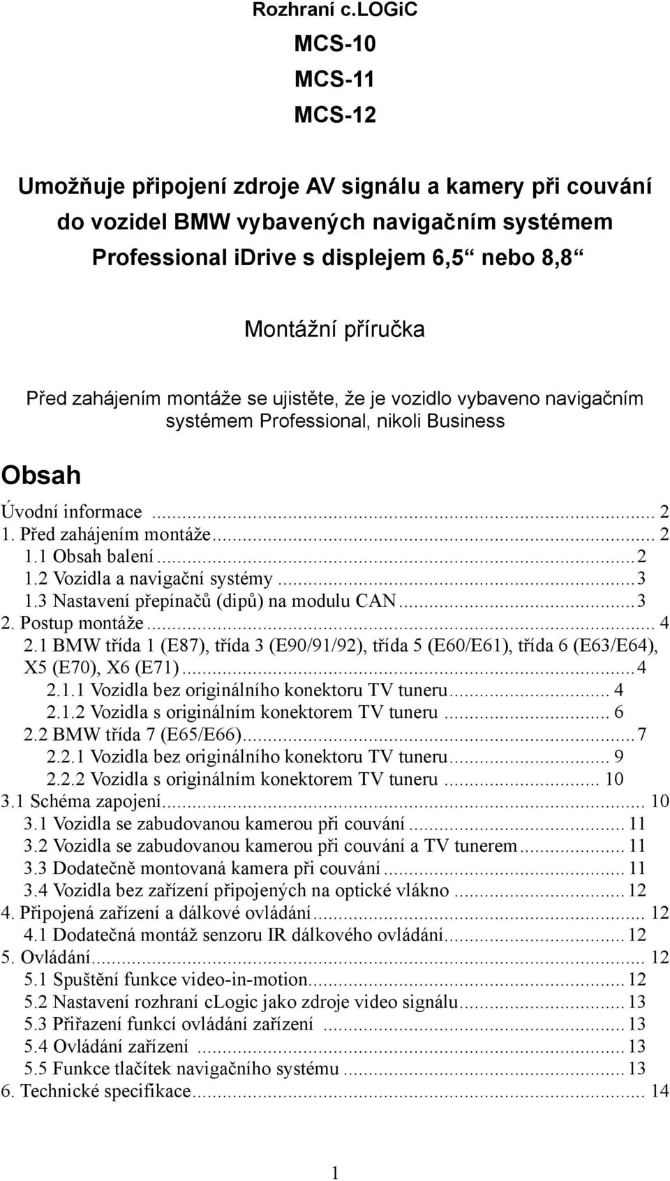 zahájením montáže se ujistěte, že je vozidlo vybaveno navigačním systémem Professional, nikoli Business Obsah Úvodní informace... 2 1. Před zahájením montáže... 2 1.1 Obsah balení...2 1.2 Vozidla a navigační systémy.