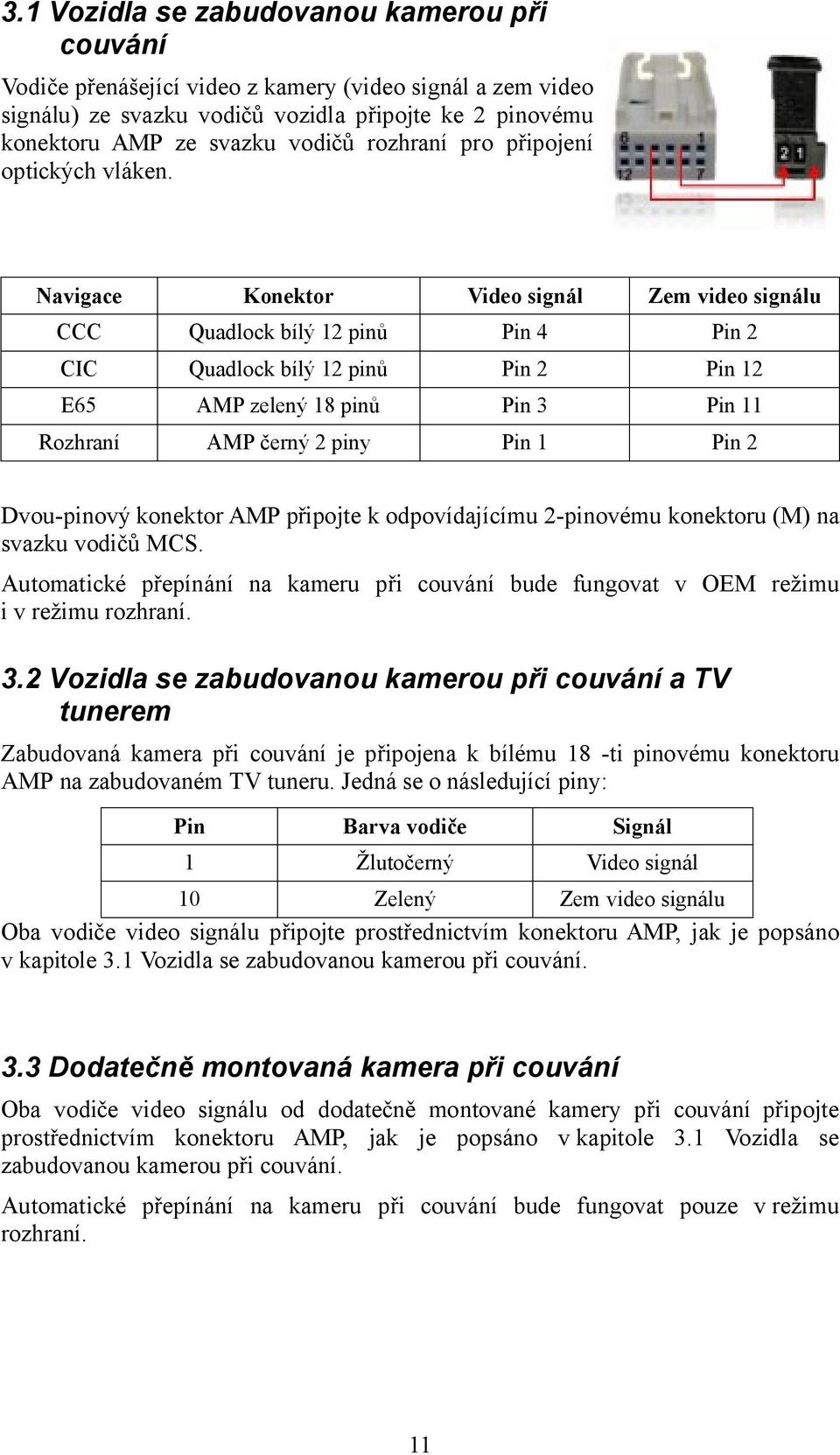 Navigace Konektor Video signál Zem video signálu CCC Quadlock bílý 12 pinů Pin 4 Pin 2 CIC Quadlock bílý 12 pinů Pin 2 Pin 12 E65 AMP zelený 18 pinů Pin 3 Pin 11 Rozhraní AMP černý 2 piny Pin 1 Pin 2