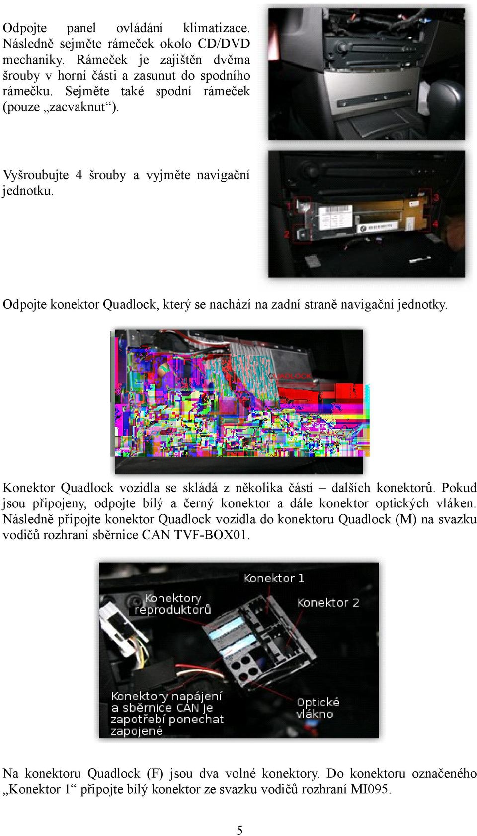 Konektor Quadlock vozidla se skládá z několika částí dalších konektorů. Pokud jsou připojeny, odpojte bílý a černý konektor a dále konektor optických vláken.