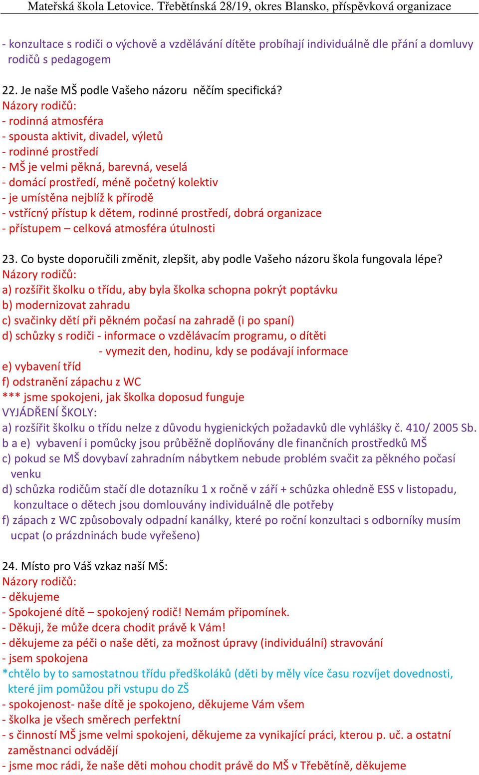 přístup k dětem, rodinné prostředí, dobrá organizace - přístupem celková atmosféra útulnosti 23. Co byste doporučili změnit, zlepšit, aby podle Vašeho názoru škola fungovala lépe?