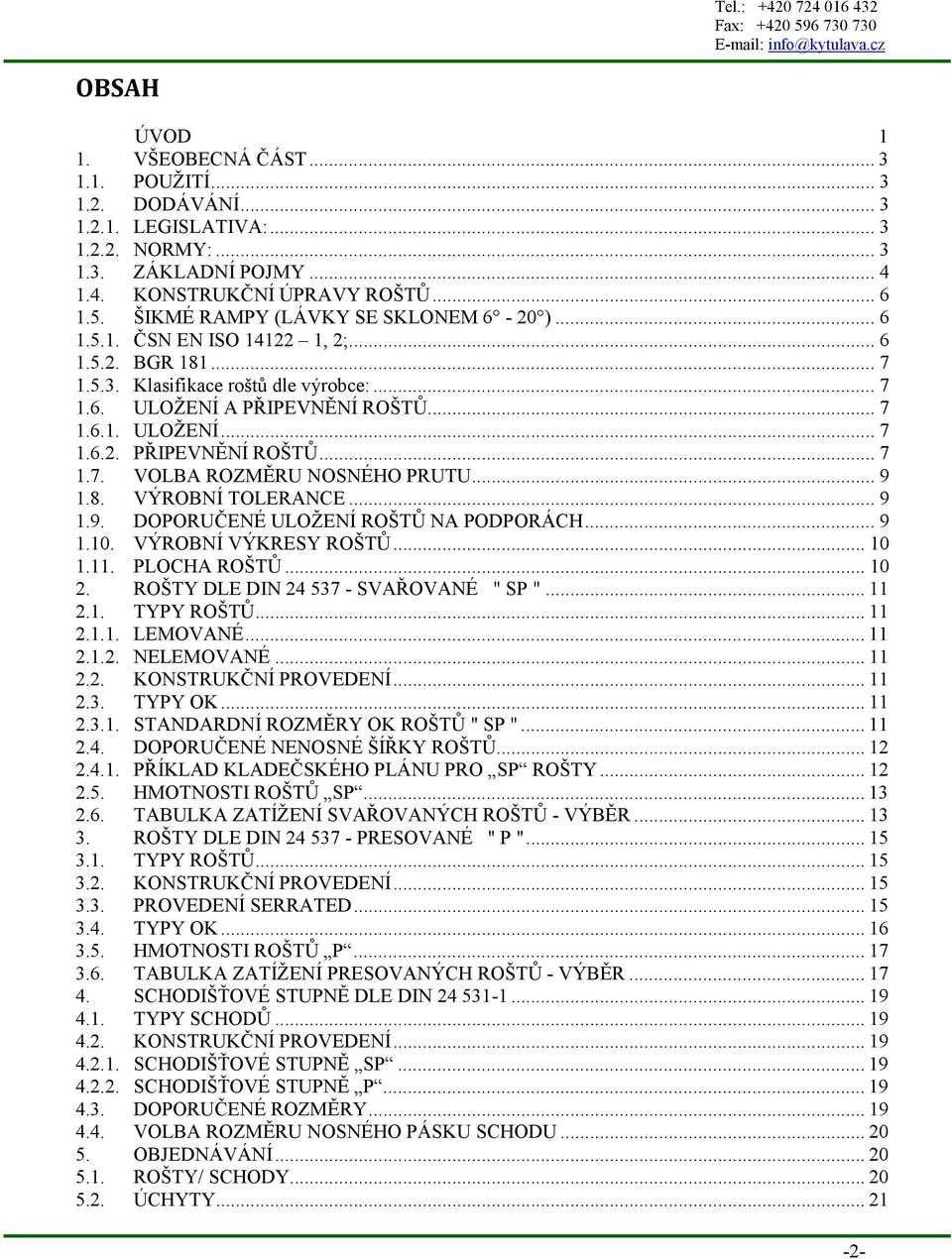 .. 7 1.6.1. ULOŽENÍ... 7 1.6.2. PŘIPEVNĚNÍ ROŠTŮ... 7 1.7. VOLBA ROZMĚRU NOSNÉHO PRUTU... 9 1.8. VÝROBNÍ TOLERANCE... 9 1.9. DOPORUČENÉ ULOŽENÍ ROŠTŮ NA PODPORÁCH... 9 1.10. VÝROBNÍ VÝKRESY ROŠTŮ.