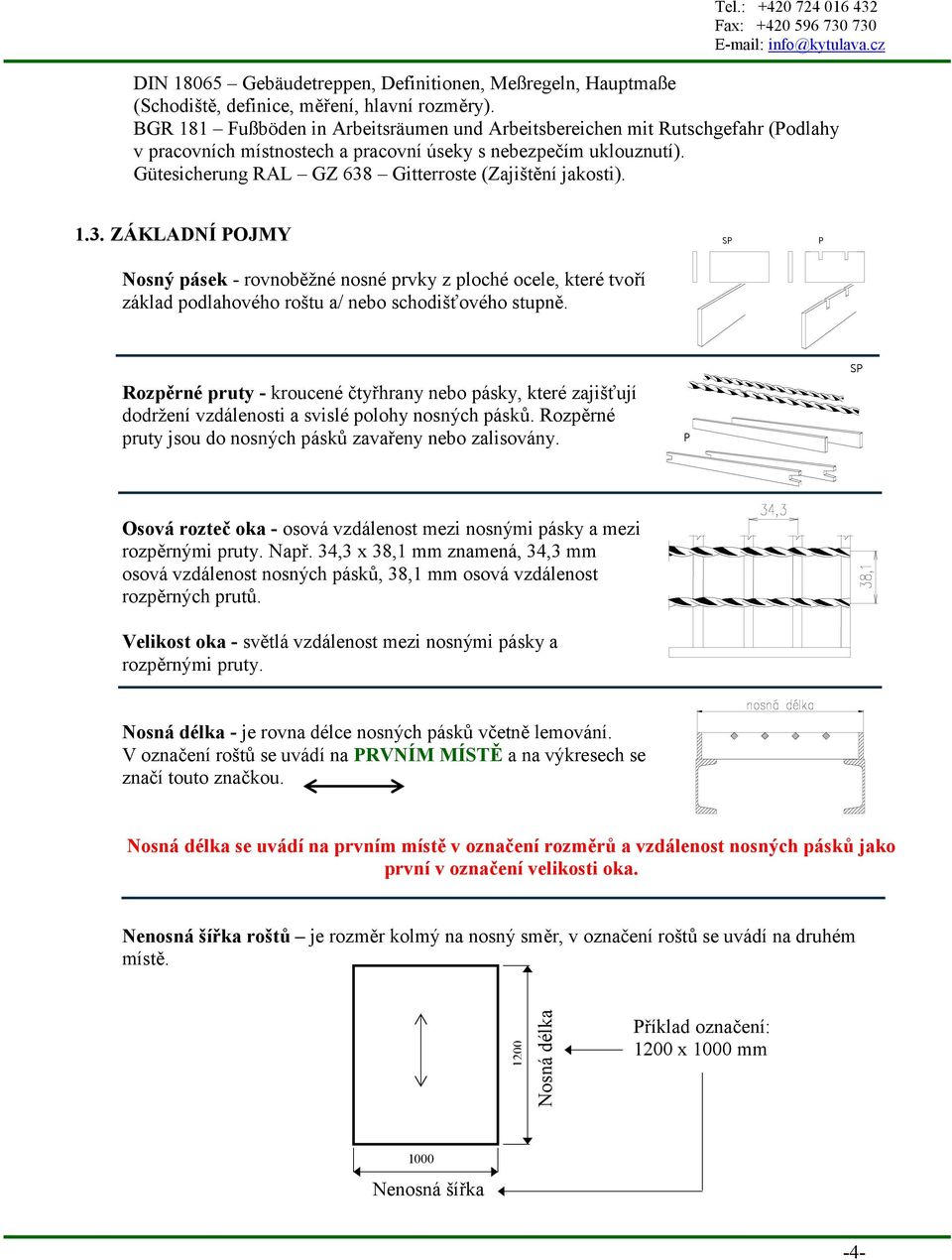 Gütesicherung RAL GZ 638 Gitterroste (Zajištění jakosti). 1.3. ZÁKLADNÍ POJMY SP P Nosný pásek - rovnoběžné nosné prvky z ploché ocele, které tvoří základ podlahového roštu a/ nebo schodišťového stupně.