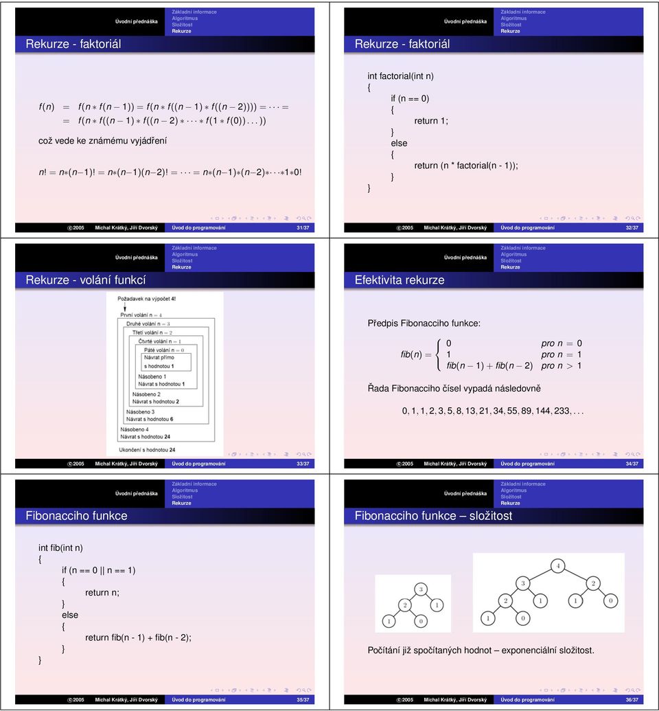int factorial(int n) if (n == 0) return 1; else return (n * factorial(n - 1)); c 2005 Michal Krátký, Jiří Dvorský Úvod do programování 31/37 c 2005 Michal Krátký, Jiří Dvorský Úvod do programování