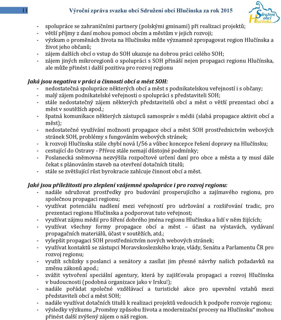 zájem jiných mikroregionů o spolupráci s SOH přináší nejen propagaci regionu Hlučínska, ale může přinést i další pozitiva pro rozvoj regionu Jaká jsou negativa v práci a činnosti obcí a měst SOH: -