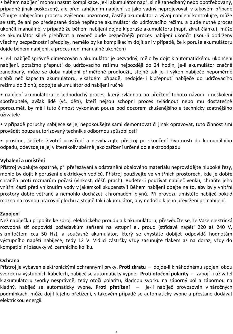 akumulátor a vývoj nabíjení kontrolujte, může se stát, že ani po předepsané době nepřepne akumulátor do udržovacího režimu a bude nutné proces ukončit manuálně, v případě že během nabíjení dojde k