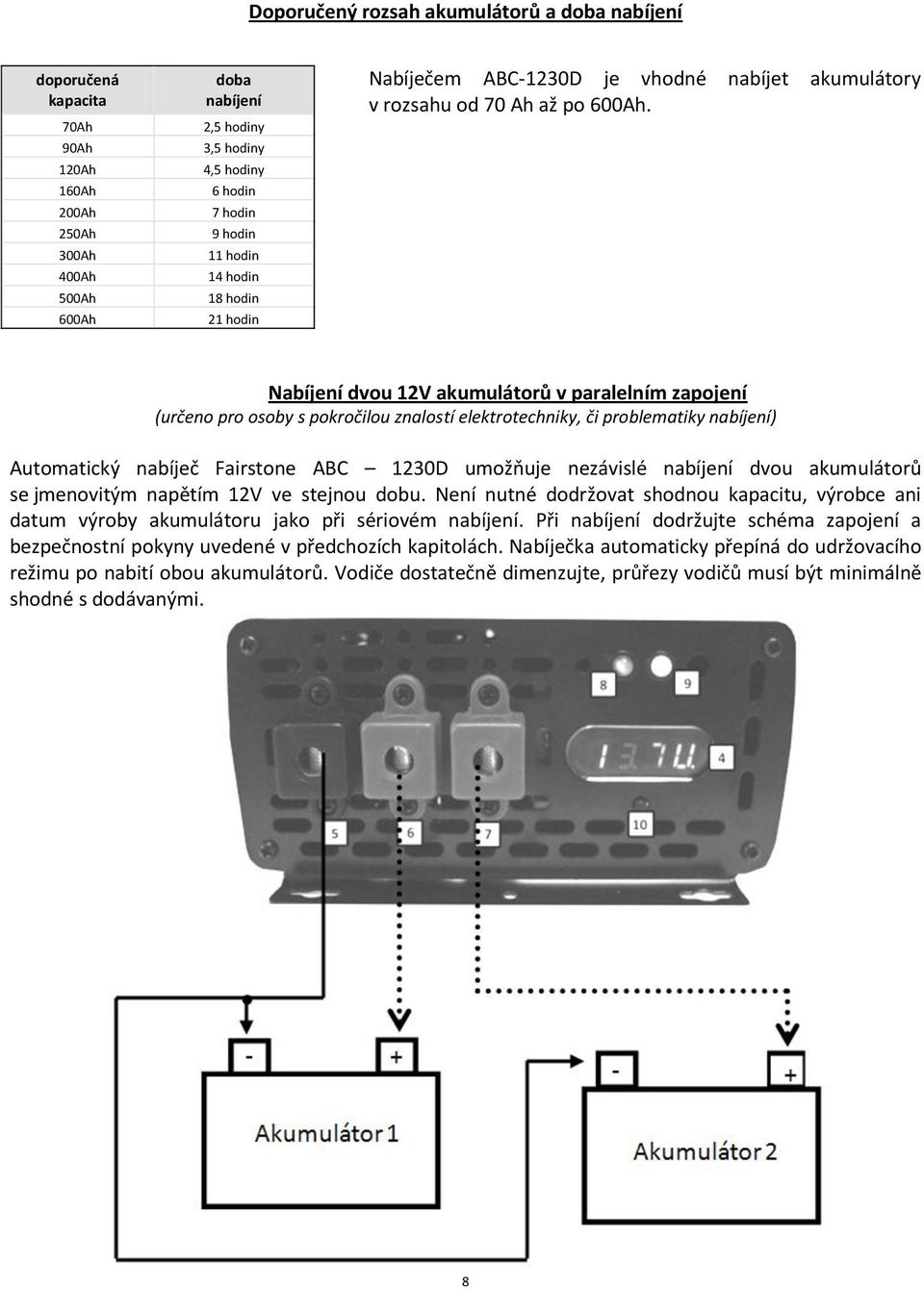 Nabíjení dvou 12V akumulátorů v paralelním zapojení (určeno pro osoby s pokročilou znalostí elektrotechniky, či problematiky nabíjení) Automatický nabíječ Fairstone ABC 1230D umožňuje nezávislé