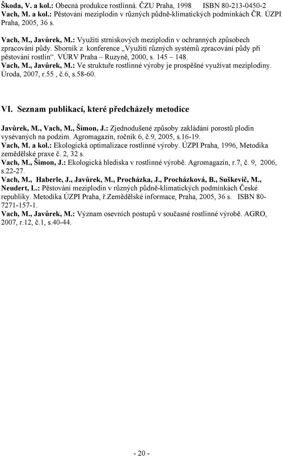 Vach, M., Javůrek, M.: Ve struktuře rostlinné výroby je prospěšné využívat meziplodiny. Úroda, 2007, r.55, č.6, s.58-60. VI. Seznam publikací, které předcházely metodice Javůrek, M., Vach, M.