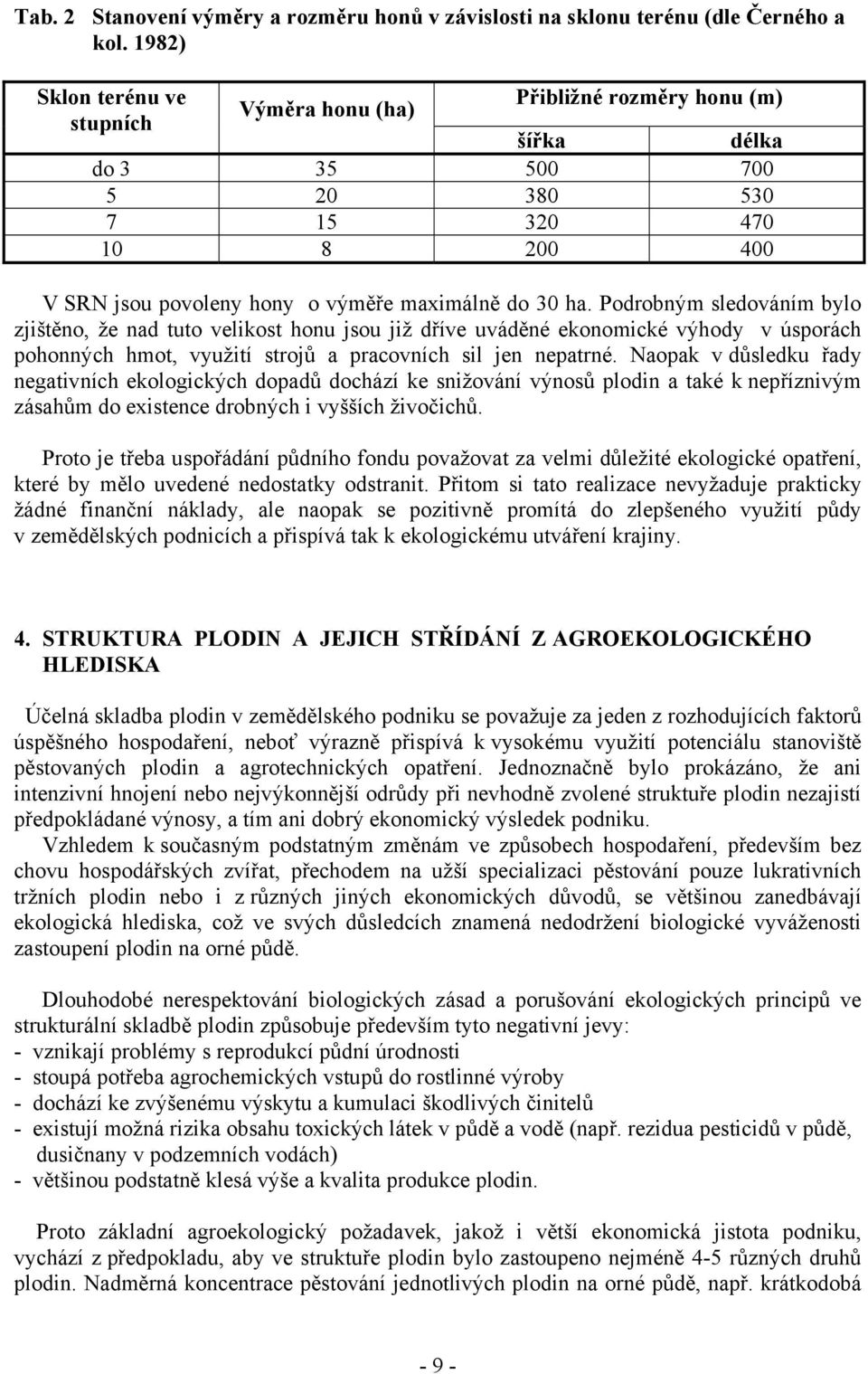 Podrobným sledováním bylo zjištěno, že nad tuto velikost honu jsou již dříve uváděné ekonomické výhody v úsporách pohonných hmot, využití strojů a pracovních sil jen nepatrné.