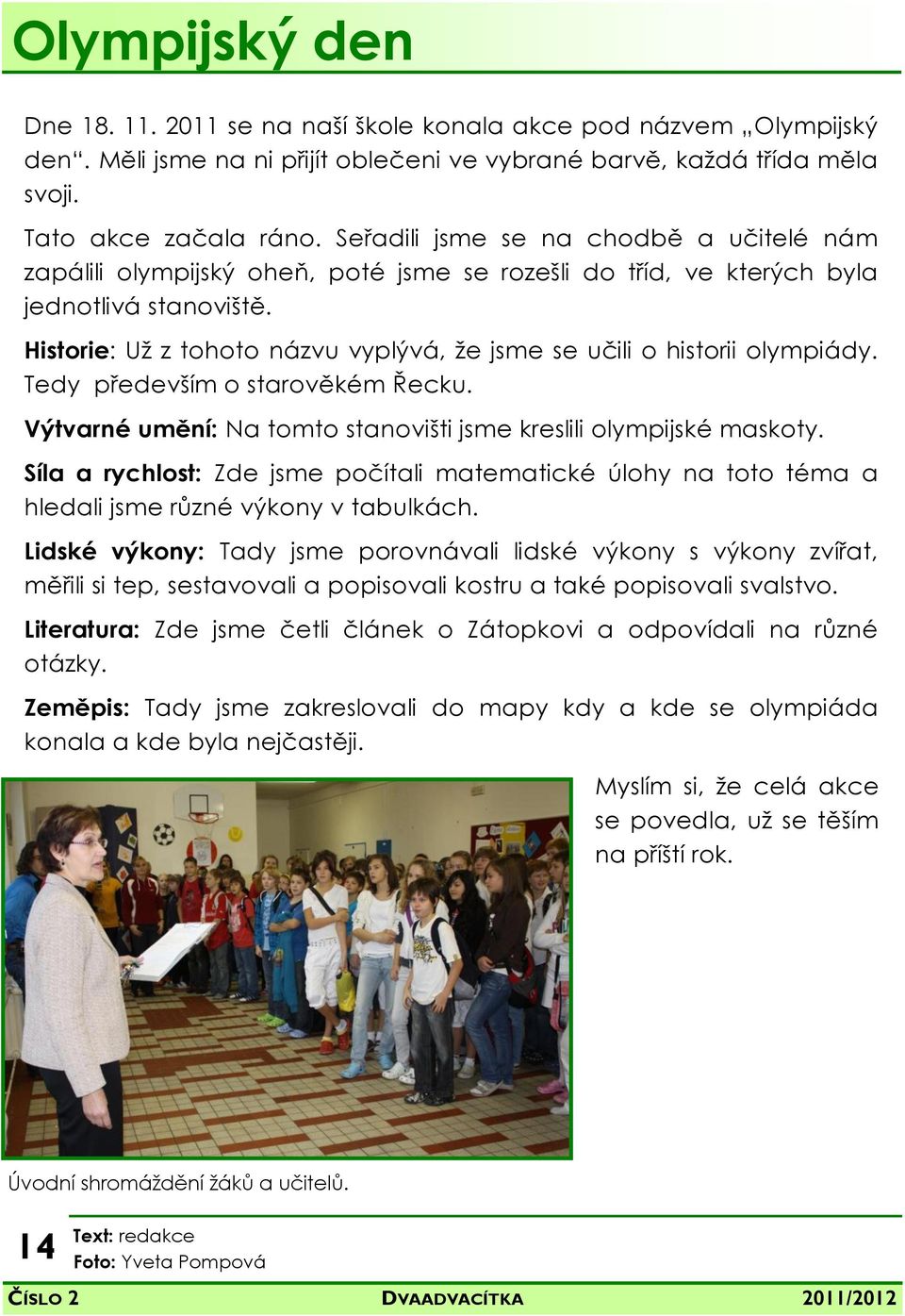 Historie: Už z tohoto názvu vyplývá, že jsme se učili o historii olympiády. Tedy především o starověkém Řecku. Výtvarné umění: Na tomto stanovišti jsme kreslili olympijské maskoty.