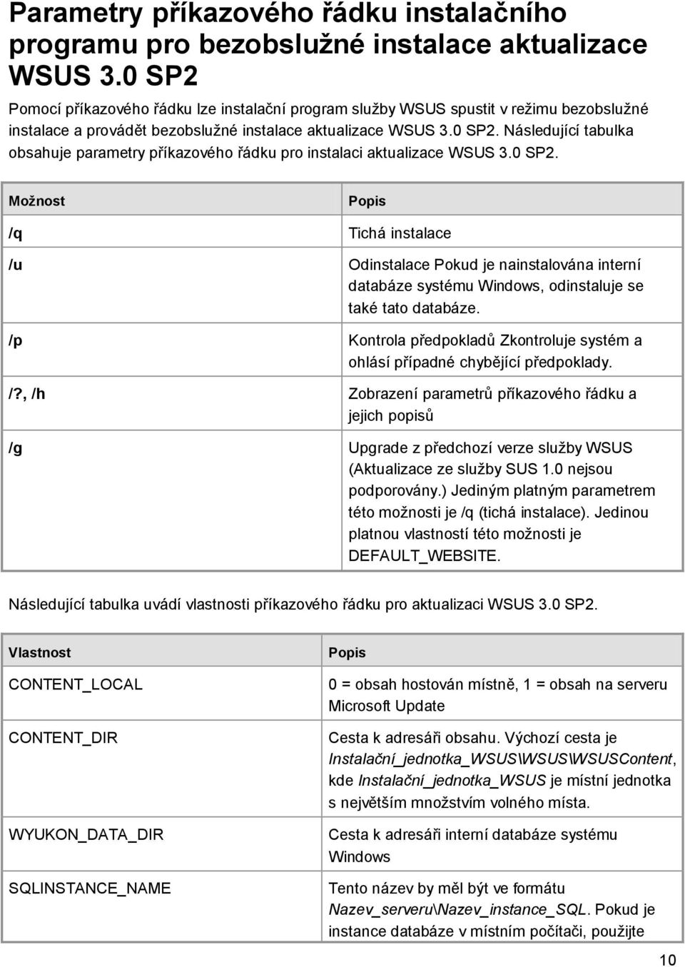 0 SP2. Možnost Popis /q Tichá instalace /u Odinstalace Pokud je nainstalována interní databáze systému Windows, odinstaluje se také tato databáze.