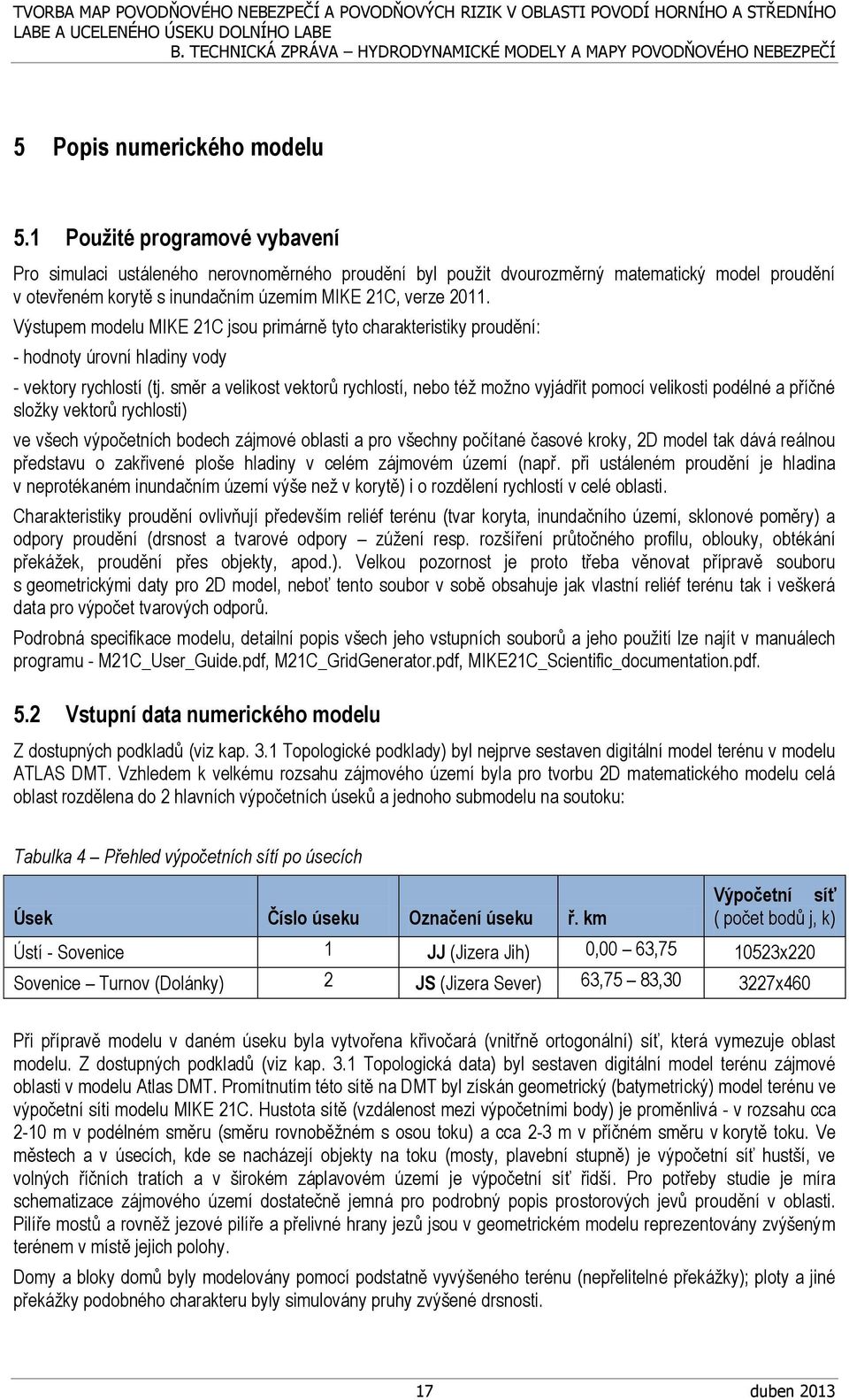 Výstupem modelu MIKE 21C jsou primárně tyto charakteristiky proudění: - hodnoty úrovní hladiny vody - vektory rychlostí (tj.