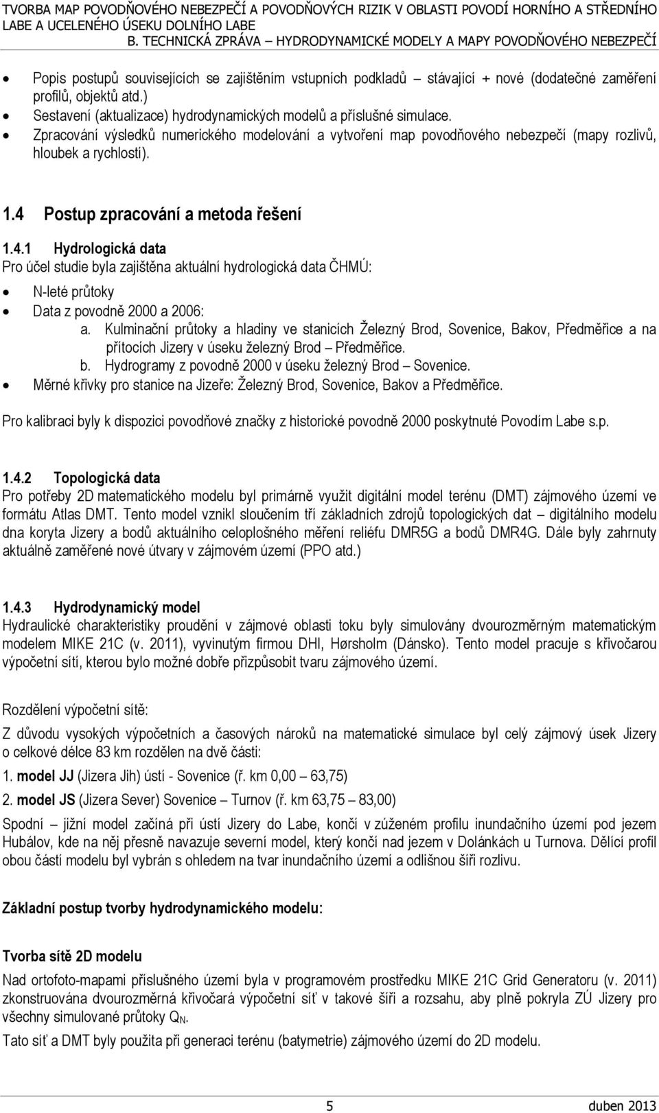 Postup zpracování a metoda řešení 1.4.1 Hydrologická data Pro účel studie byla zajištěna aktuální hydrologická data ČHMÚ: N-leté průtoky Data z povodně 2000 a 2006: a.