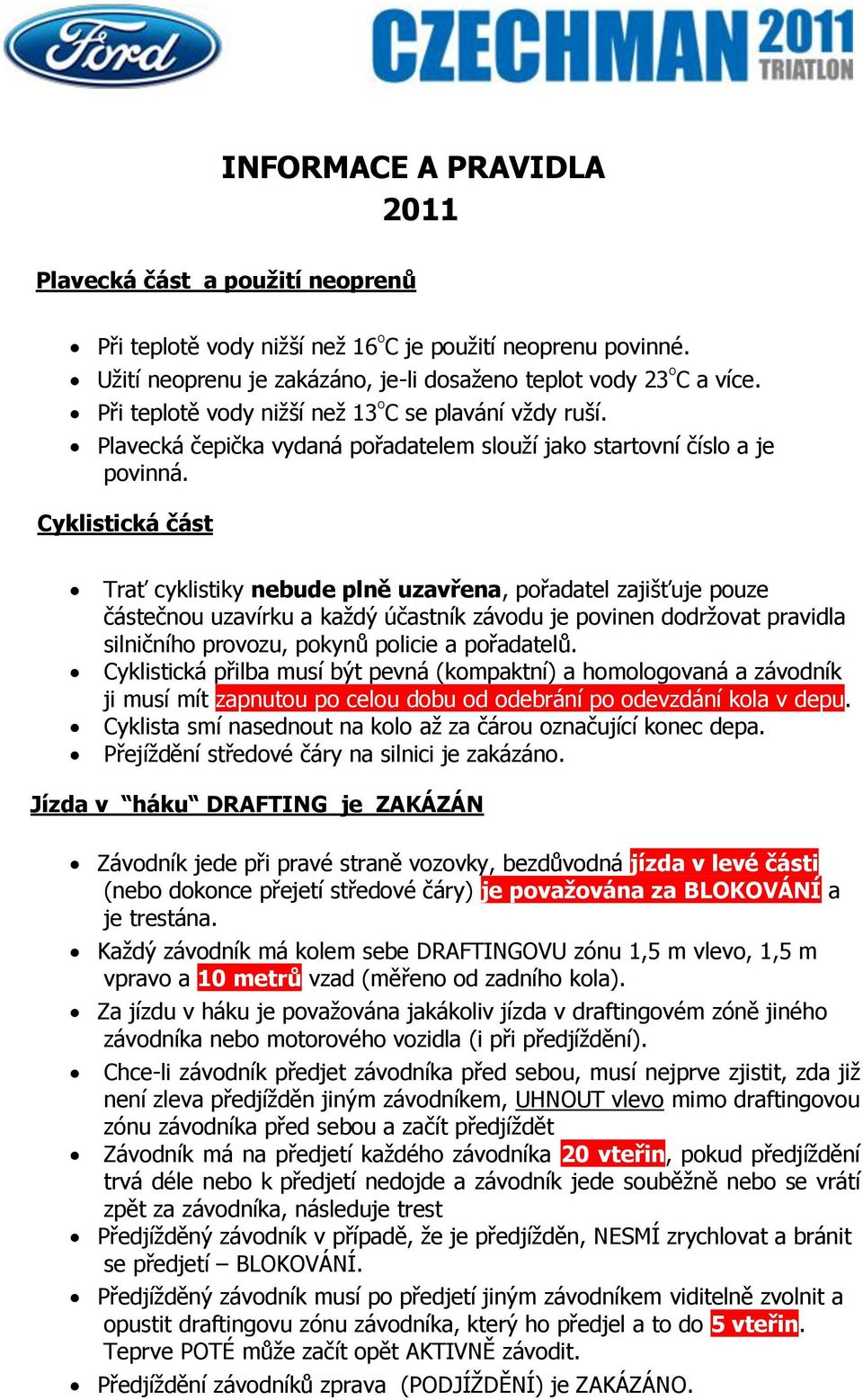 Cyklistická část Trať cyklistiky nebude plně uzavřena, pořadatel zajišťuje pouze částečnou uzavírku a každý účastník závodu je povinen dodržovat pravidla silničního provozu, pokynů policie a