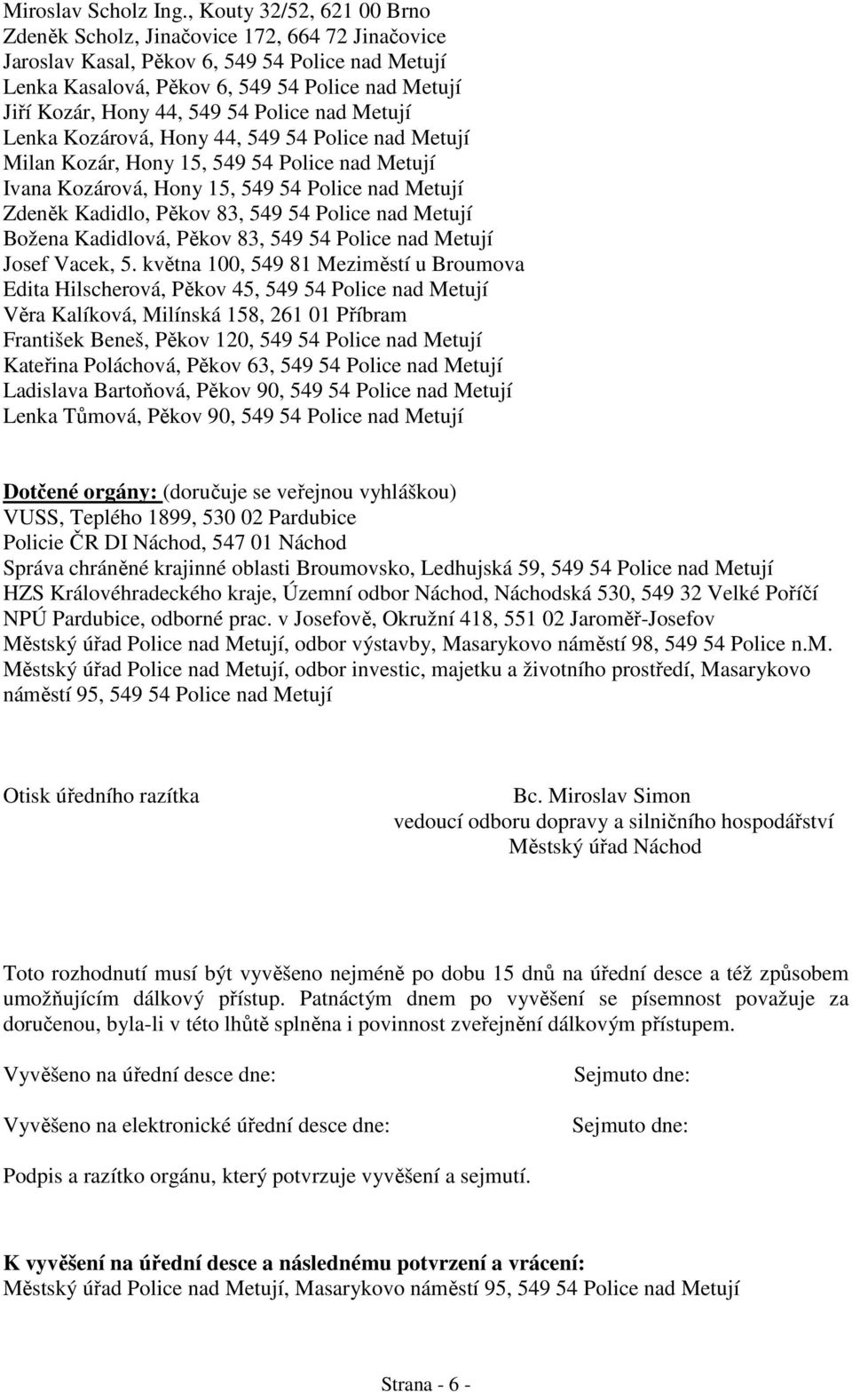 549 54 Police nad Metují Lenka Kozárová, Hony 44, 549 54 Police nad Metují Milan Kozár, Hony 15, 549 54 Police nad Metují Ivana Kozárová, Hony 15, 549 54 Police nad Metují Zdeněk Kadidlo, Pěkov 83,