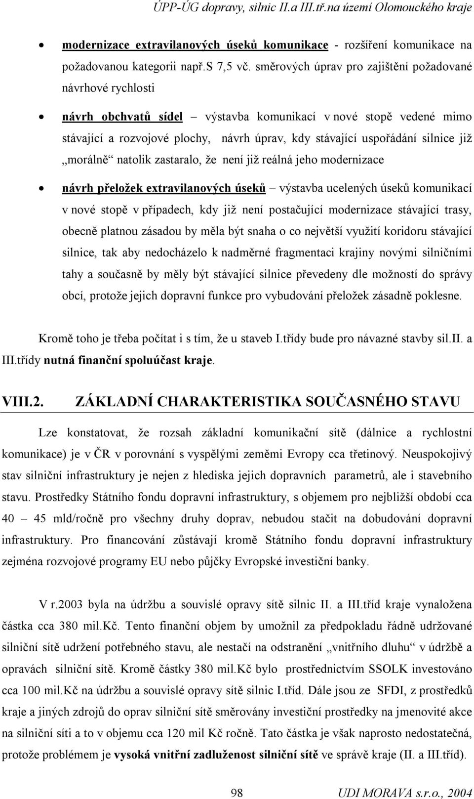 silnice již morálně natolik zastaralo, že není již reálná jeho modernizace návrh přeložek extravilanových úseků výstavba ucelených úseků komunikací v nové stopě v případech, kdy již není postačující