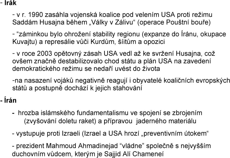 represálie vůči Kurdům, šíitům a opozici - v roce 2003 opětovný zásah USA vedl až ke svržení Husajna, což ovšem značně destabilizovalo chod státu a plán USA na zavedení demokratického režimu se