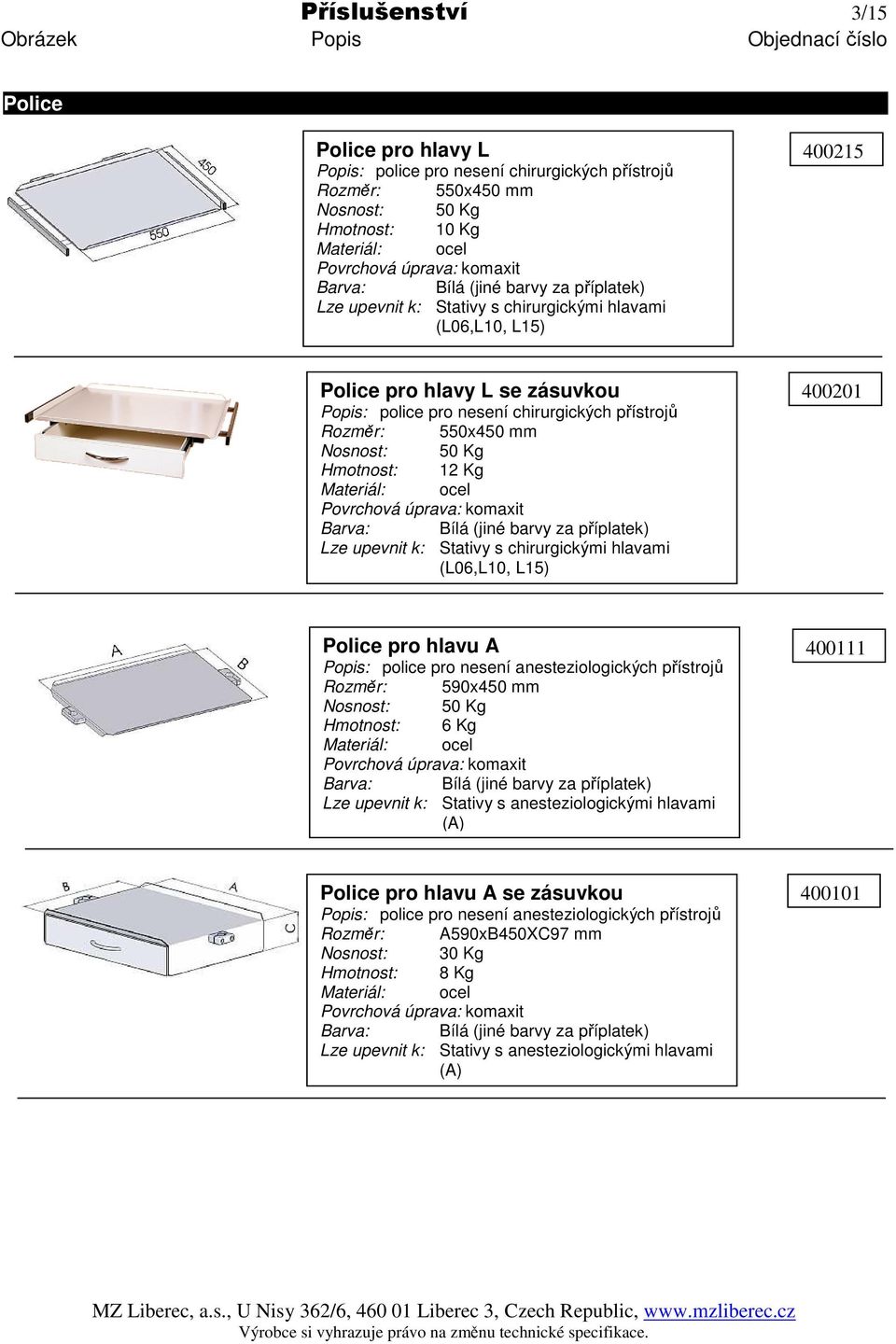 A Popis: police pro nesení anesteziologických přístrojů Rozměr: 590x450 mm Nosnost: 50 Kg Hmotnost: 6 Kg Lze upevnit k: Stativy s anesteziologickými hlavami (A) 400111 Police pro