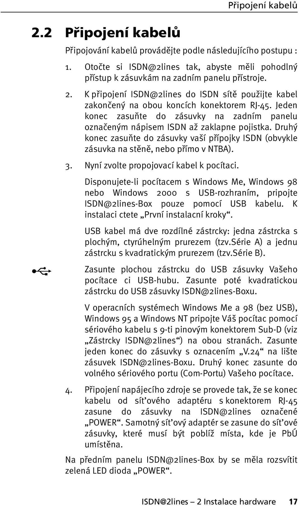 Druhý konec zasuňte do zásuvky vaší přípojky ISDN (obvykle zásuvka na stěně, nebo přímo v NTBA). 3. Nyní zvolte propojovací kabel k pocítaci.