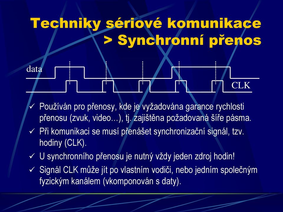 Při komunikaci se musí přenášet synchronizační signál, tzv. hodiny (CLK).