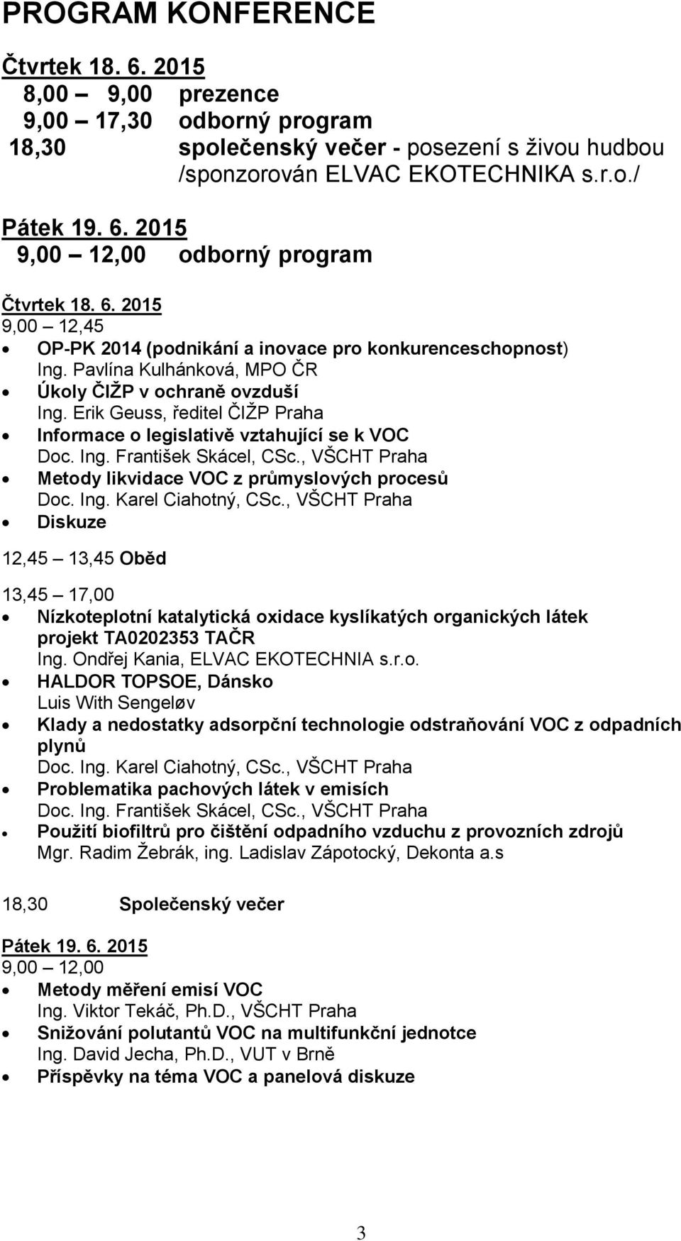 Erik Geuss, ředitel ČIŽP Praha Informace o legislativě vztahující se k VOC Doc. Ing. František Skácel, CSc., VŠCHT Praha Metody likvidace VOC z průmyslových procesů Doc. Ing. Karel Ciahotný, CSc.