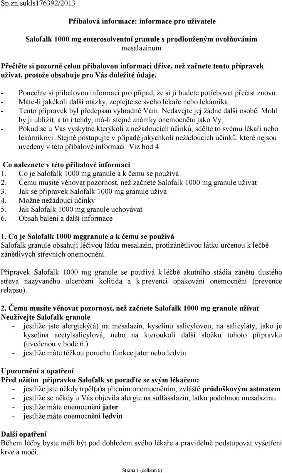 začnete tento přípravek užívat, protože obsahuje pro Vás důležité údaje. - Ponechte si příbalovou informaci pro případ, že si ji budete potřebovat přečíst znovu.