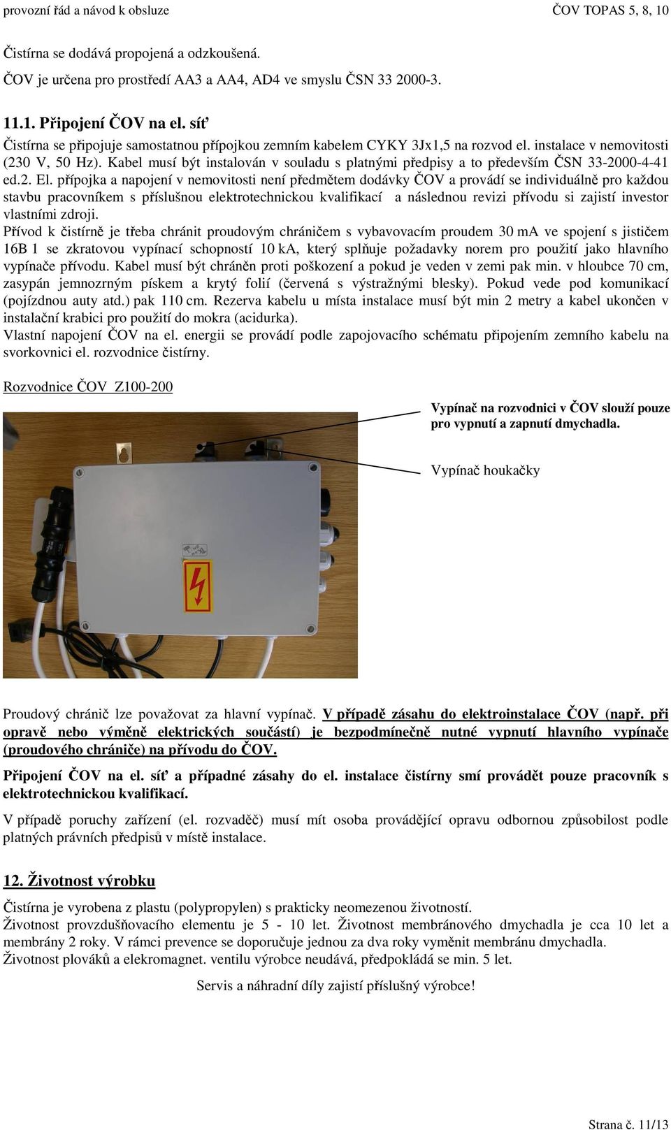 Kabel musí být instalován v souladu s platnými pedpisy a to pedevším SN 33-2000-4-41 ed.2. El.