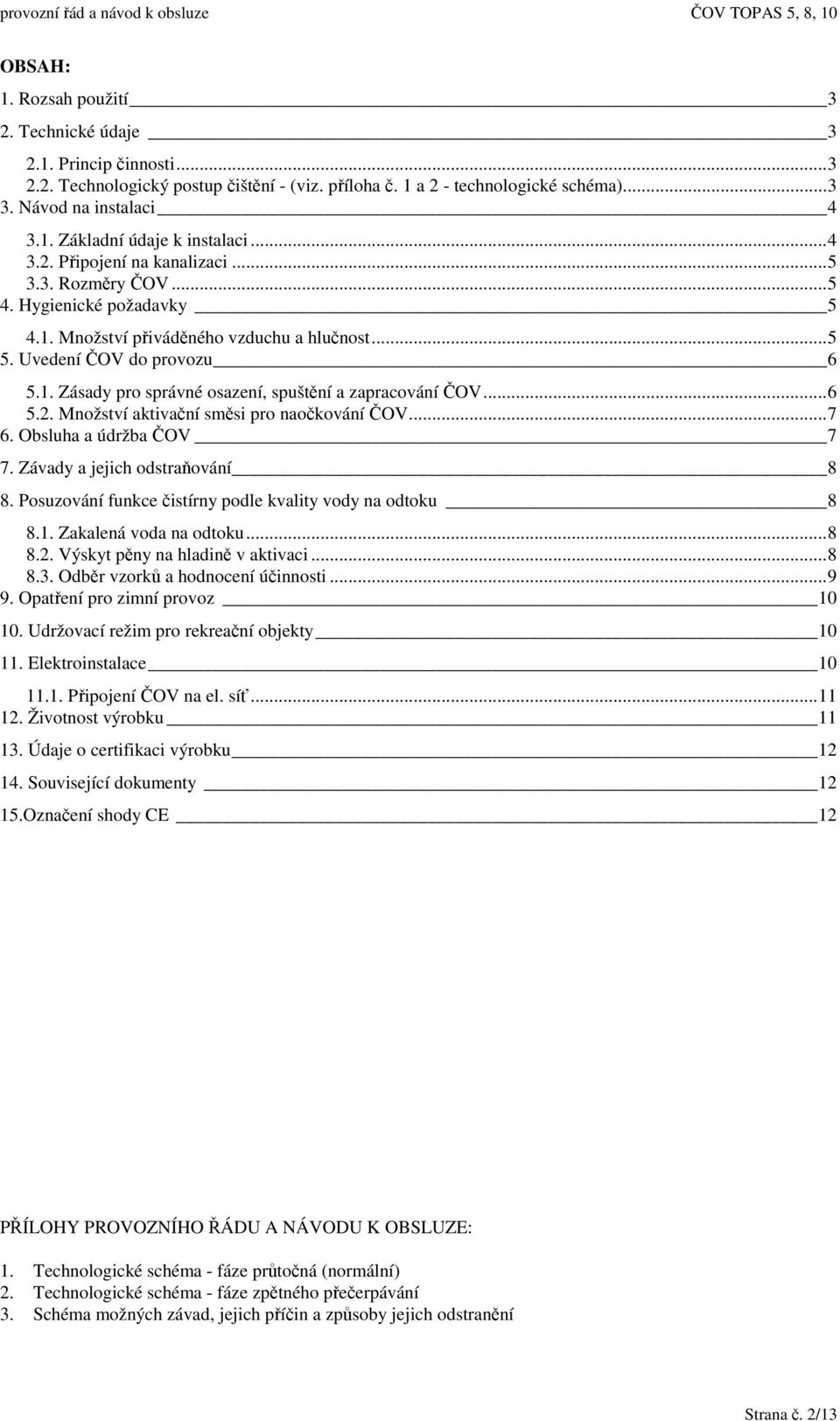 ..6 5.2. Množství aktivaní smsi pro naokování OV...7 6. Obsluha a údržba OV 7 7. Závady a jejich odstraování 8 8. Posuzování funkce istírny podle kvality vody na odtoku 8 8.1. Zakalená voda na odtoku.