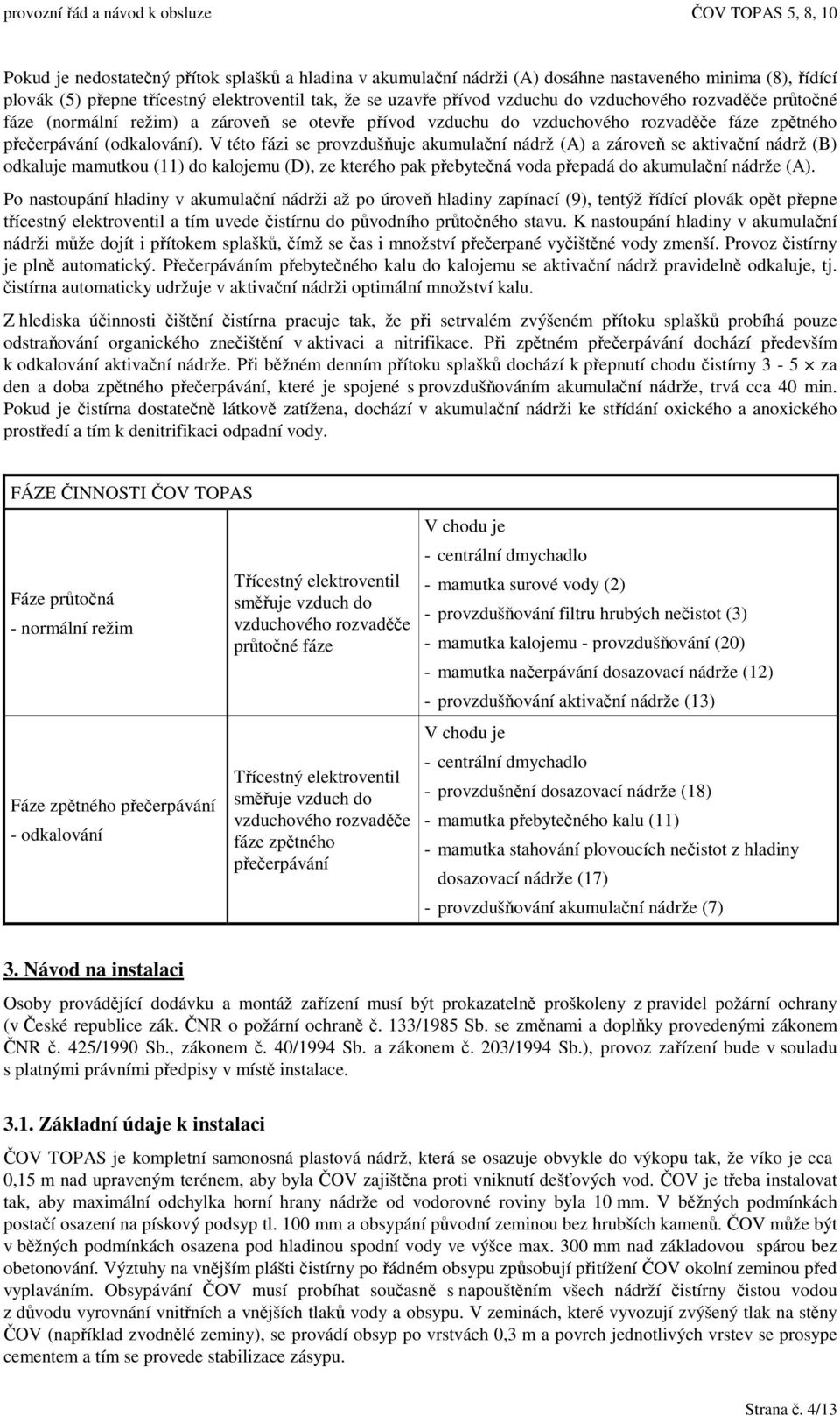 V této fázi se provzdušuje akumulaní nádrž (A) a zárove se aktivaní nádrž (B) odkaluje mamutkou (11) do kalojemu (D), ze kterého pak pebytená voda pepadá do akumulaní nádrže (A).