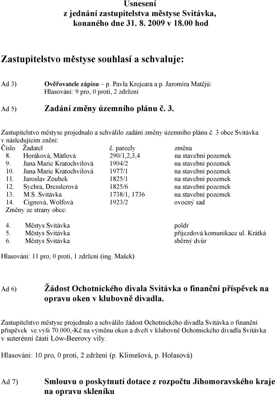 3 obce Svitávka v následujícím znění: Číslo Žadatel č. parcely změna 8. Horáková, Mátlová 290/1,2,3,4 na stavební pozemek 9. Jana Marie Kratochvílová 1904/2 na stavební pozemek 10.