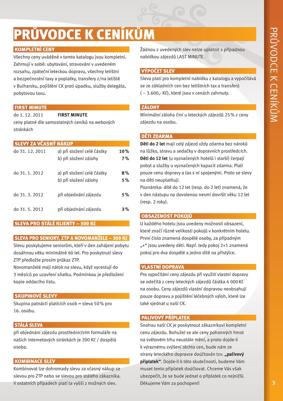 služby delegáta, pobytovou taxu. FIRST MINUTE VÝPOČET SLEV Sleva platí pro kompletní nabídku z katalogu a vypočítává se ze základních cen bez letištních tax a transferů ( 3.