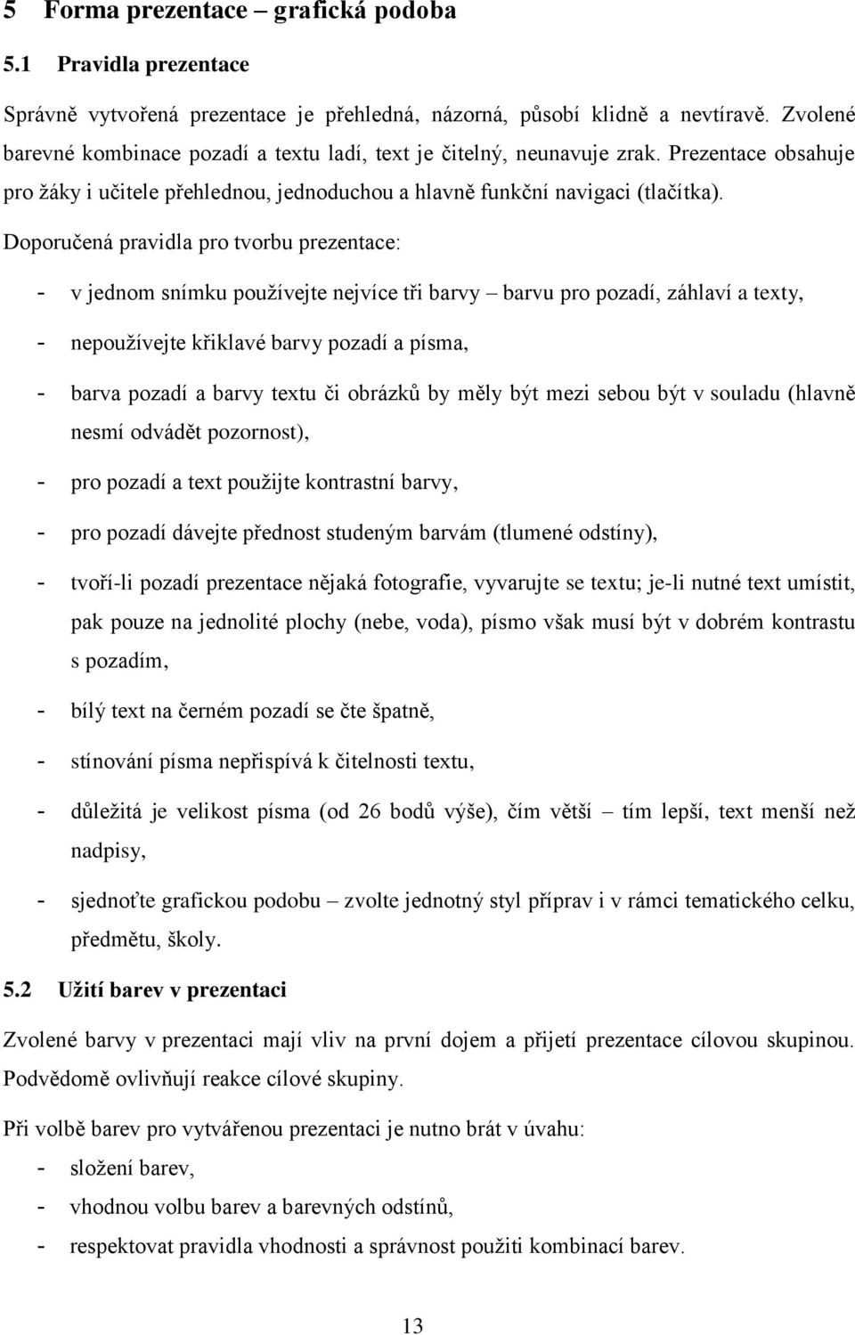 Doporučená pravidla pro tvorbu prezentace: - v jednom snímku používejte nejvíce tři barvy barvu pro pozadí, záhlaví a texty, - nepoužívejte křiklavé barvy pozadí a písma, - barva pozadí a barvy textu